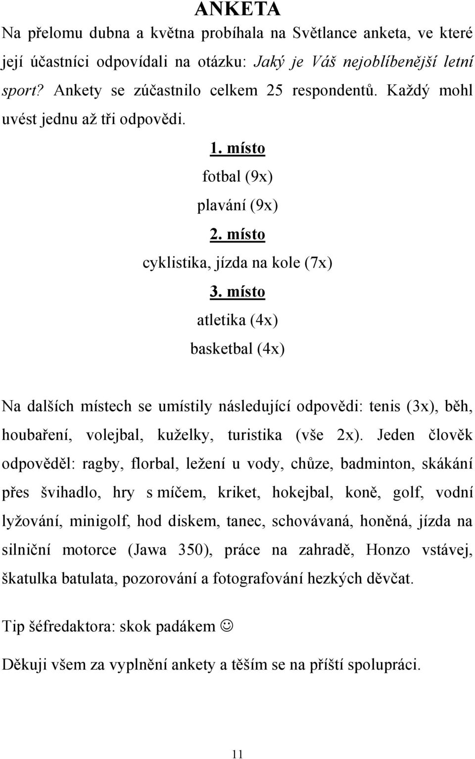 místo atletika (4x) basketbal (4x) Na dalších místech se umístily následující odpovědi: tenis (3x), běh, houbaření, volejbal, kuželky, turistika (vše 2x).