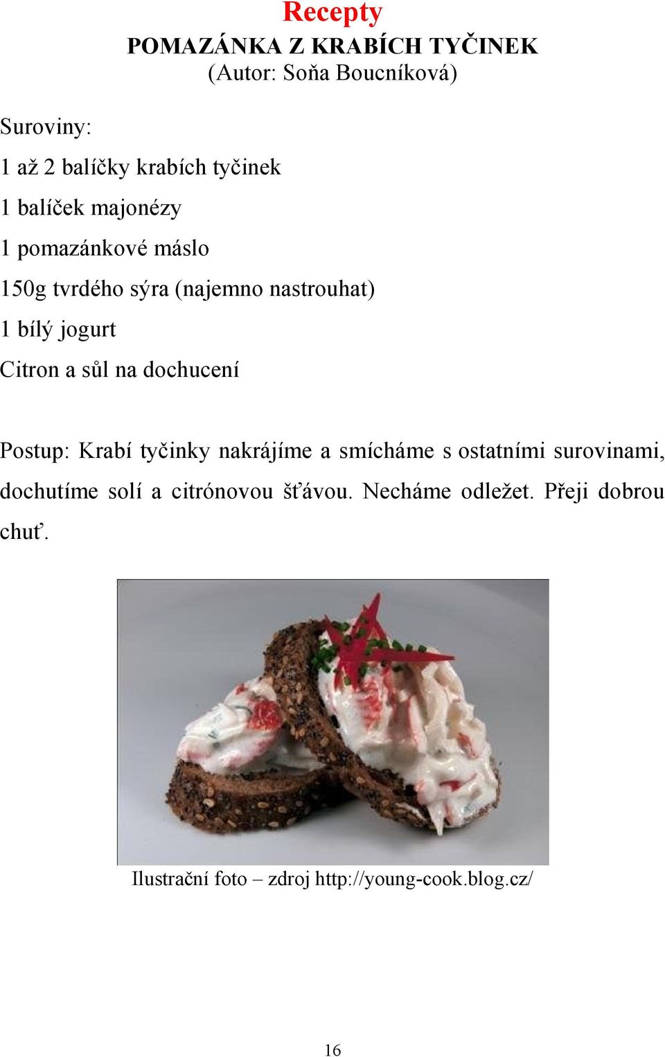 sůl na dochucení Postup: Krabí tyčinky nakrájíme a smícháme s ostatními surovinami, dochutíme solí a
