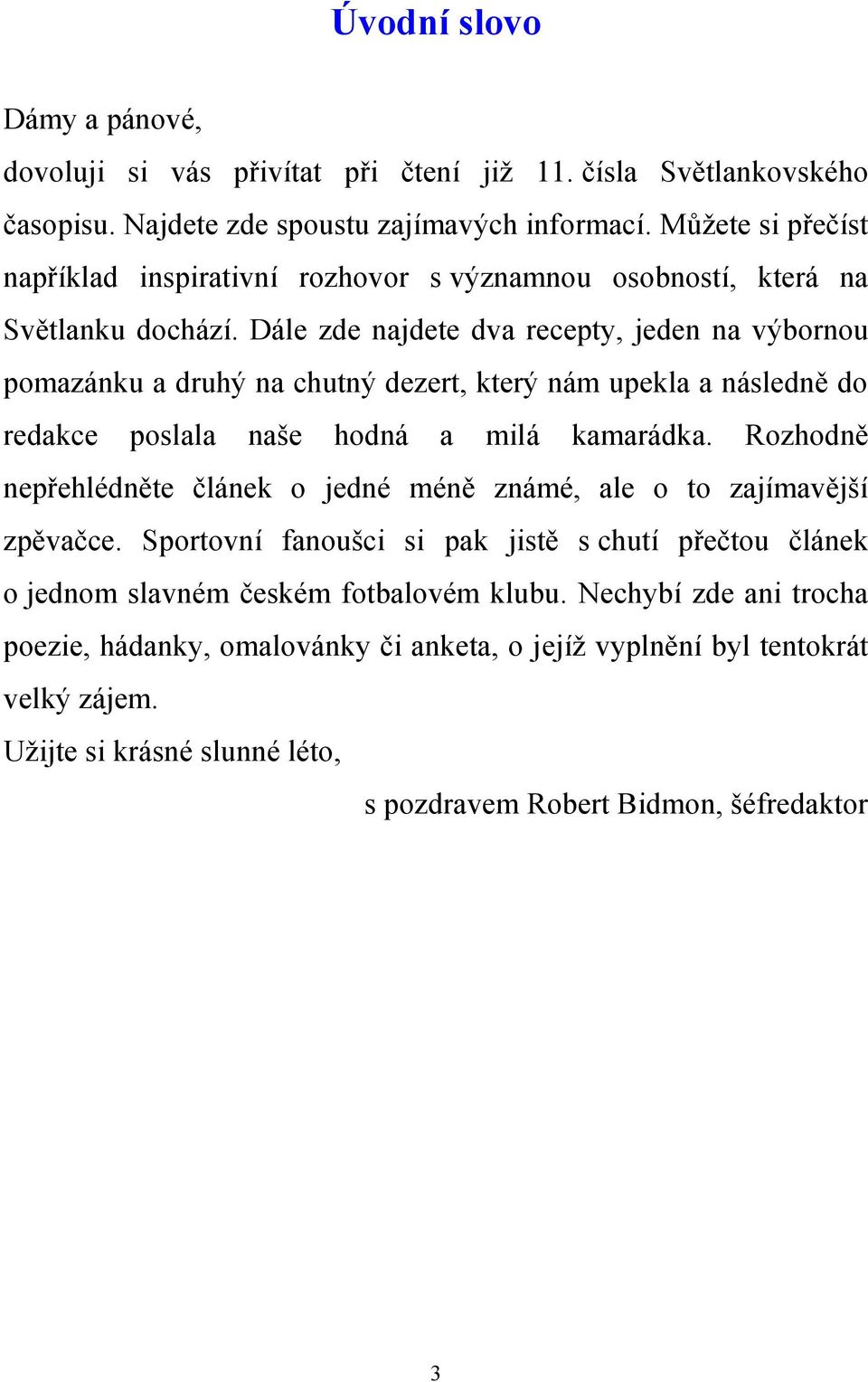 Dále zde najdete dva recepty, jeden na výbornou pomazánku a druhý na chutný dezert, který nám upekla a následně do redakce poslala naše hodná a milá kamarádka.