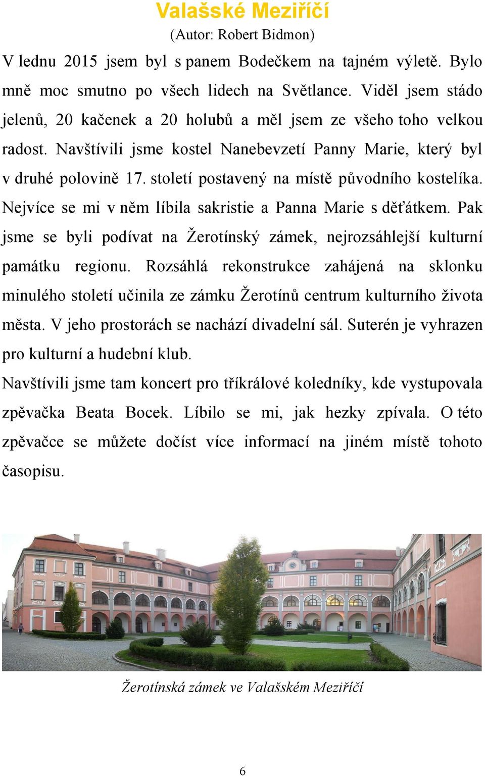 století postavený na místě původního kostelíka. Nejvíce se mi v něm líbila sakristie a Panna Marie s děťátkem. Pak jsme se byli podívat na Žerotínský zámek, nejrozsáhlejší kulturní památku regionu.