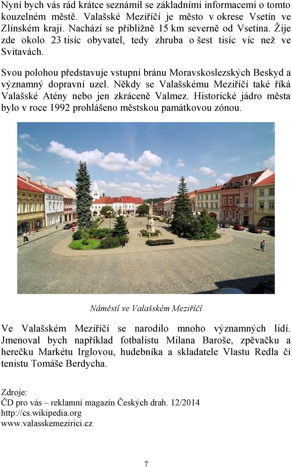 Někdy se Valašskému Meziříčí také říká Valašské Atény nebo jen zkráceně Valmez. Historické jádro města bylo v roce 1992 prohlášeno městskou památkovou zónou.