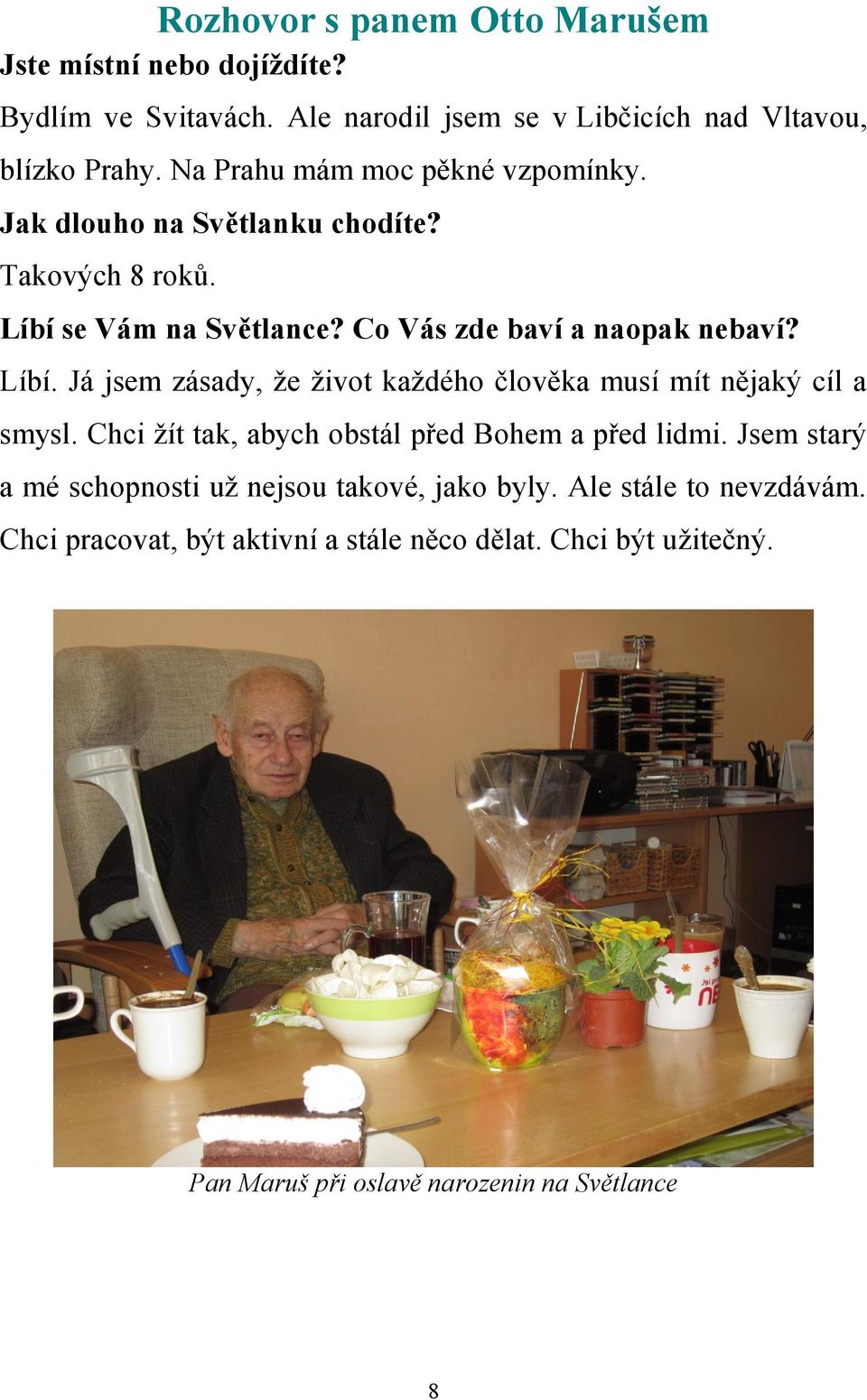 se Vám na Světlance? Co Vás zde baví a naopak nebaví? Líbí. Já jsem zásady, že život každého člověka musí mít nějaký cíl a smysl.