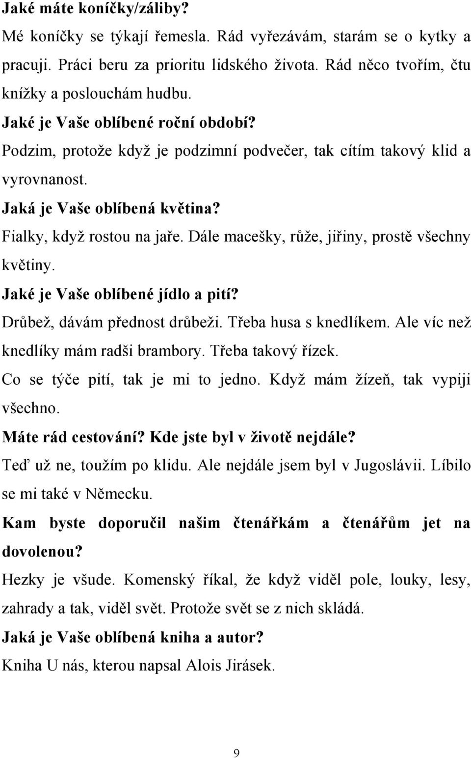 Dále macešky, růže, jiřiny, prostě všechny květiny. Jaké je Vaše oblíbené jídlo a pití? Drůbež, dávám přednost drůbeži. Třeba husa s knedlíkem. Ale víc než knedlíky mám radši brambory.