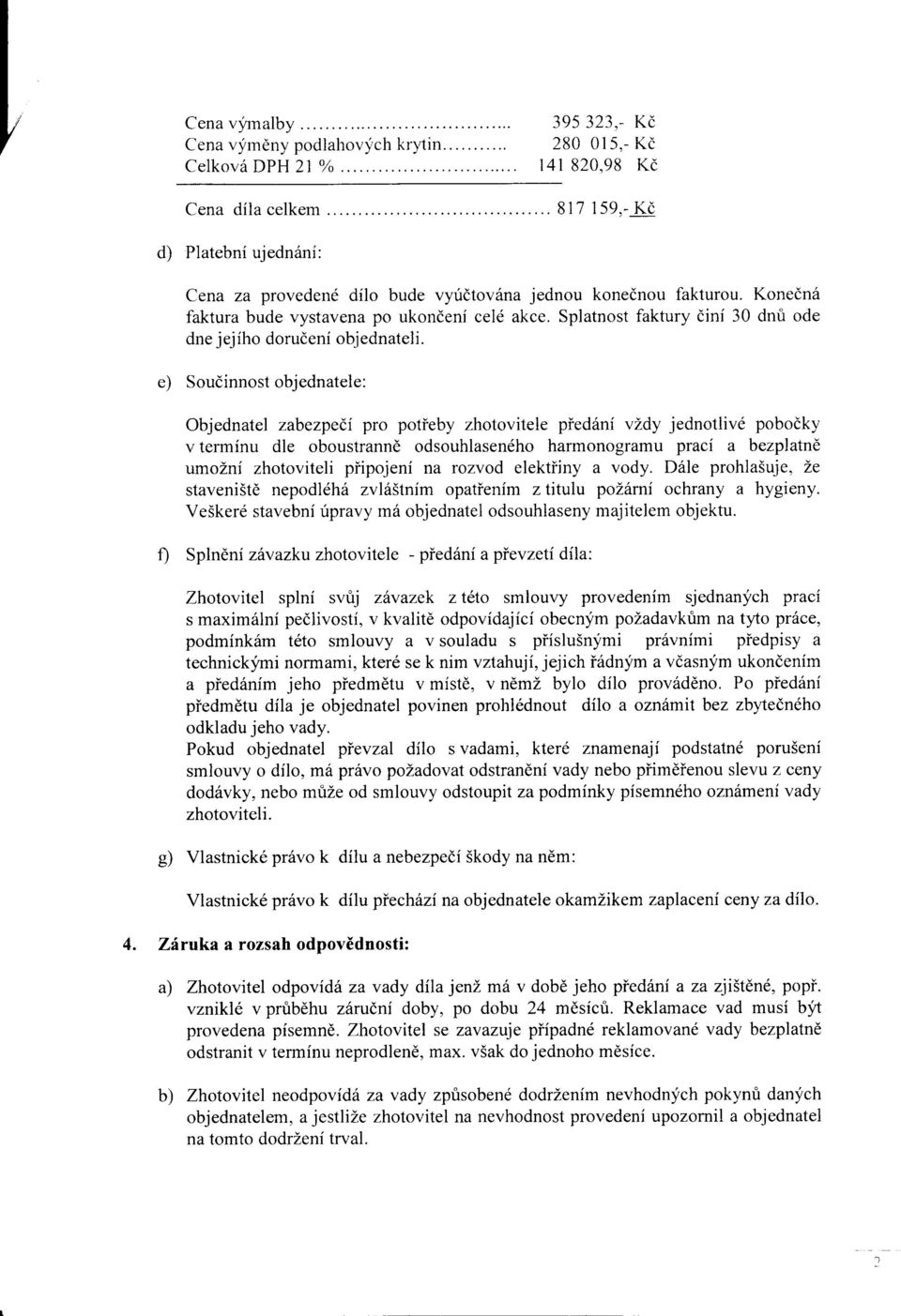 fakturou Konedn6 faktura bude vystavena po ukondeni celd akce Splatnost faktury dini 30 dnri ode dne jejiho dorudeni objednateli e) Soudinnost objednatele: Objednatel zabezpe(,i pro potieby