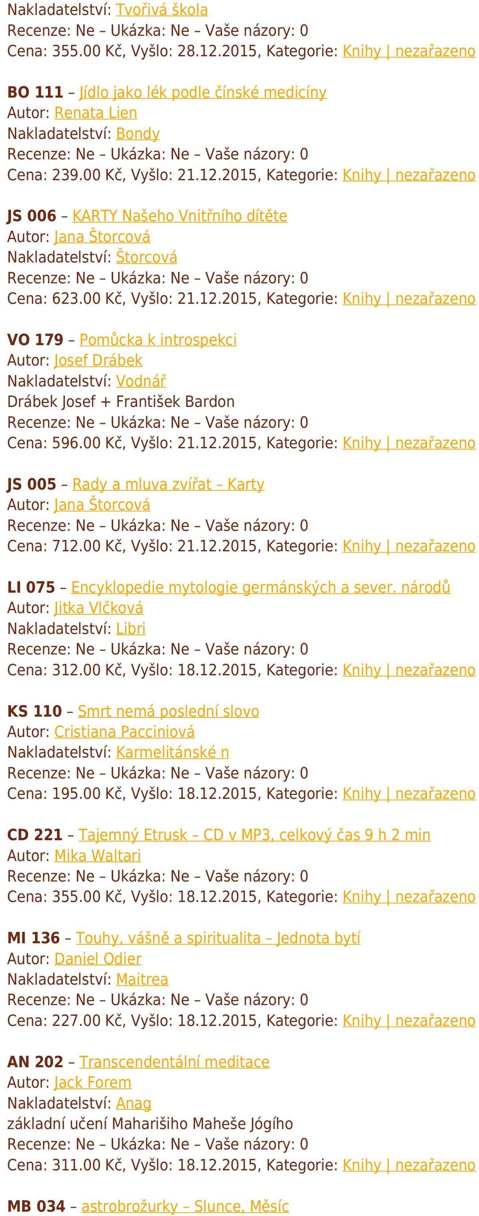 00 Kč, Vyšlo: 21.12.2015, Kategorie: Knihy nezařazeno JS 005 Rady a mluva zvířat Karty Autor: Jana Štorcová Cena: 712.00 Kč, Vyšlo: 21.12.2015, Kategorie: Knihy nezařazeno LI 075 Encyklopedie mytologie germánských a sever.