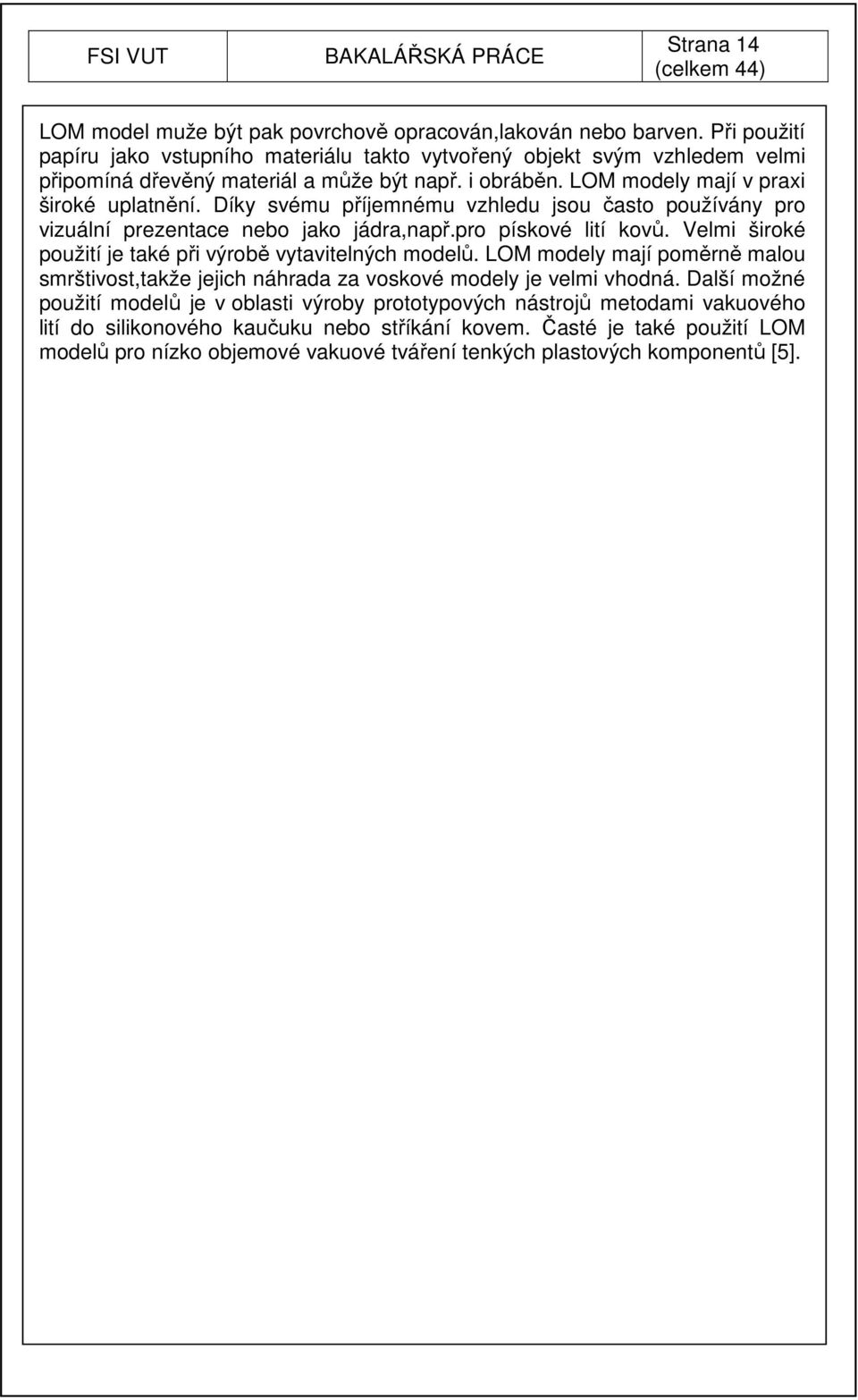 Díky svému příjemnému vzhledu jsou často používány pro vizuální prezentace nebo jako jádra,např.pro pískové lití kovů. Velmi široké použití je také při výrobě vytavitelných modelů.