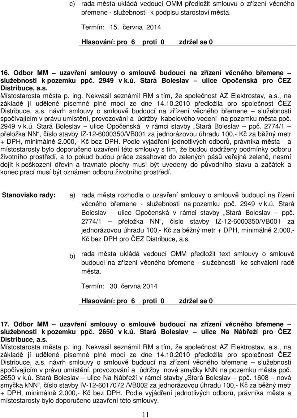 Nekvasil seznámil RM s tím, že spolenost AZ Elektrostav, a.s., na základ jí udlené písemné plné moci ze dne 14.10.2010 pedložila pro spolenost EZ Distribuce, a.s. návrh smlouvy o smlouv budoucí na zízení vcného bemene služebnosti spoívajícím v právu umístní, provozování a údržby kabelového vedení na pozemku msta pp.