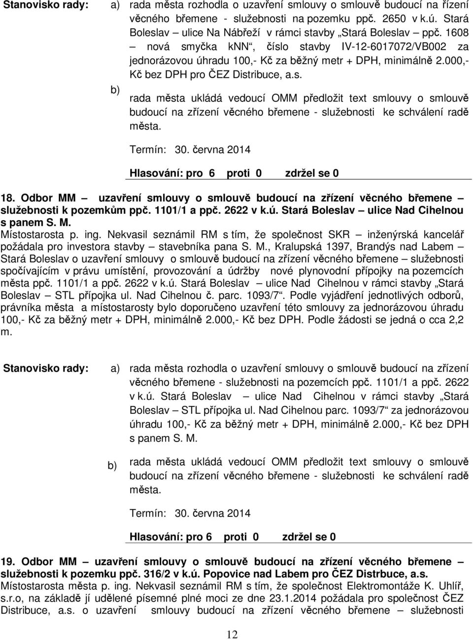 Termín: 30. ervna 2014 Hlasování: pro 6 proti 0 zdržel se 0 18. Odbor MM uzavení smlouvy o smlouv budoucí na zízení vcného bemene služebnosti k pozemkm pp. 1101/1 a pp. 2622 v k.ú.