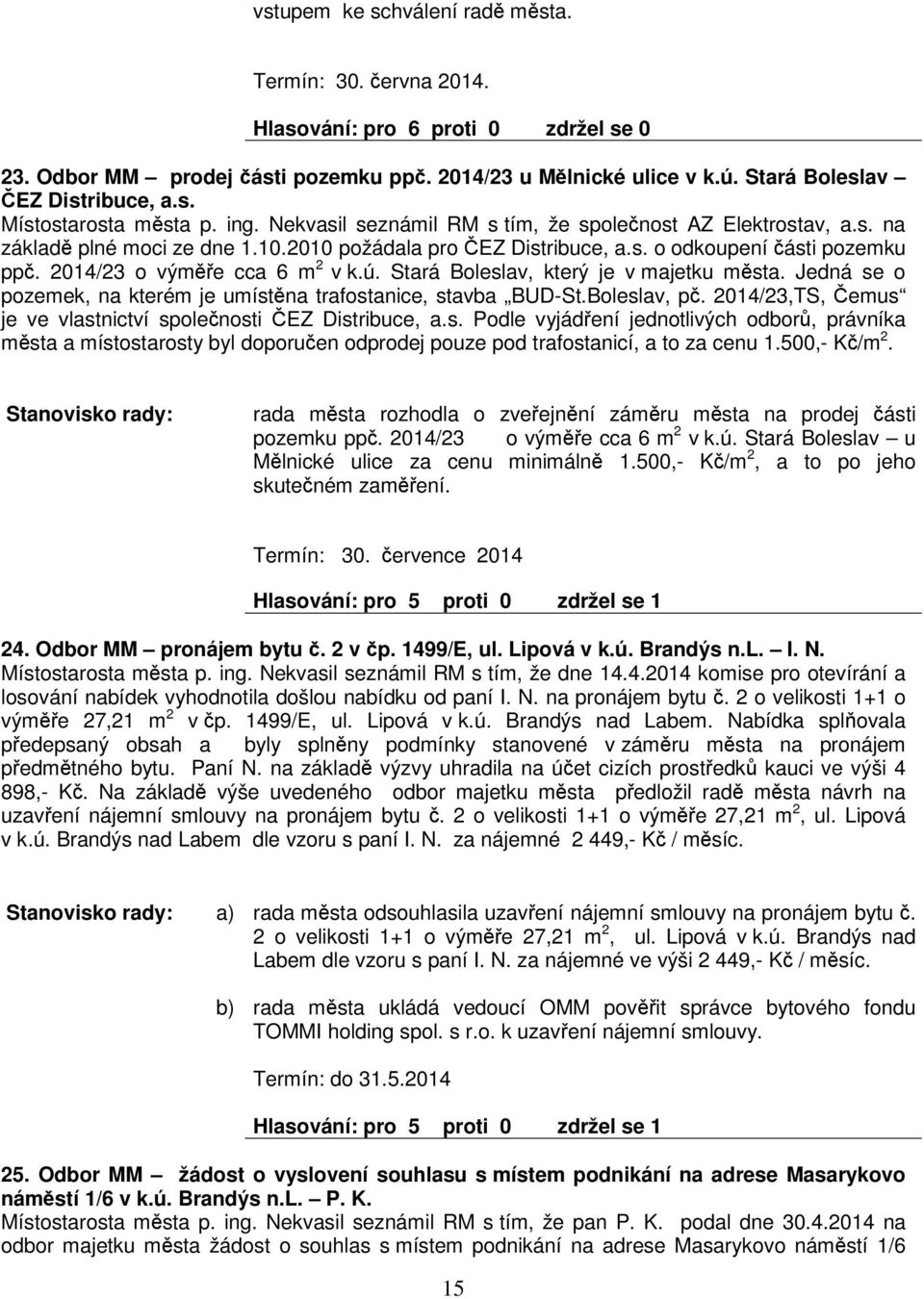 Stará Boleslav, který je v majetku msta. Jedná se o pozemek, na kterém je umístna trafostanice, stavba BUD-St.Boleslav, p. 2014/23,TS, emus je ve vlastnictví spolenosti EZ Distribuce, a.s. Podle vyjádení jednotlivých odbor, právníka msta a místostarosty byl doporuen odprodej pouze pod trafostanicí, a to za cenu 1.