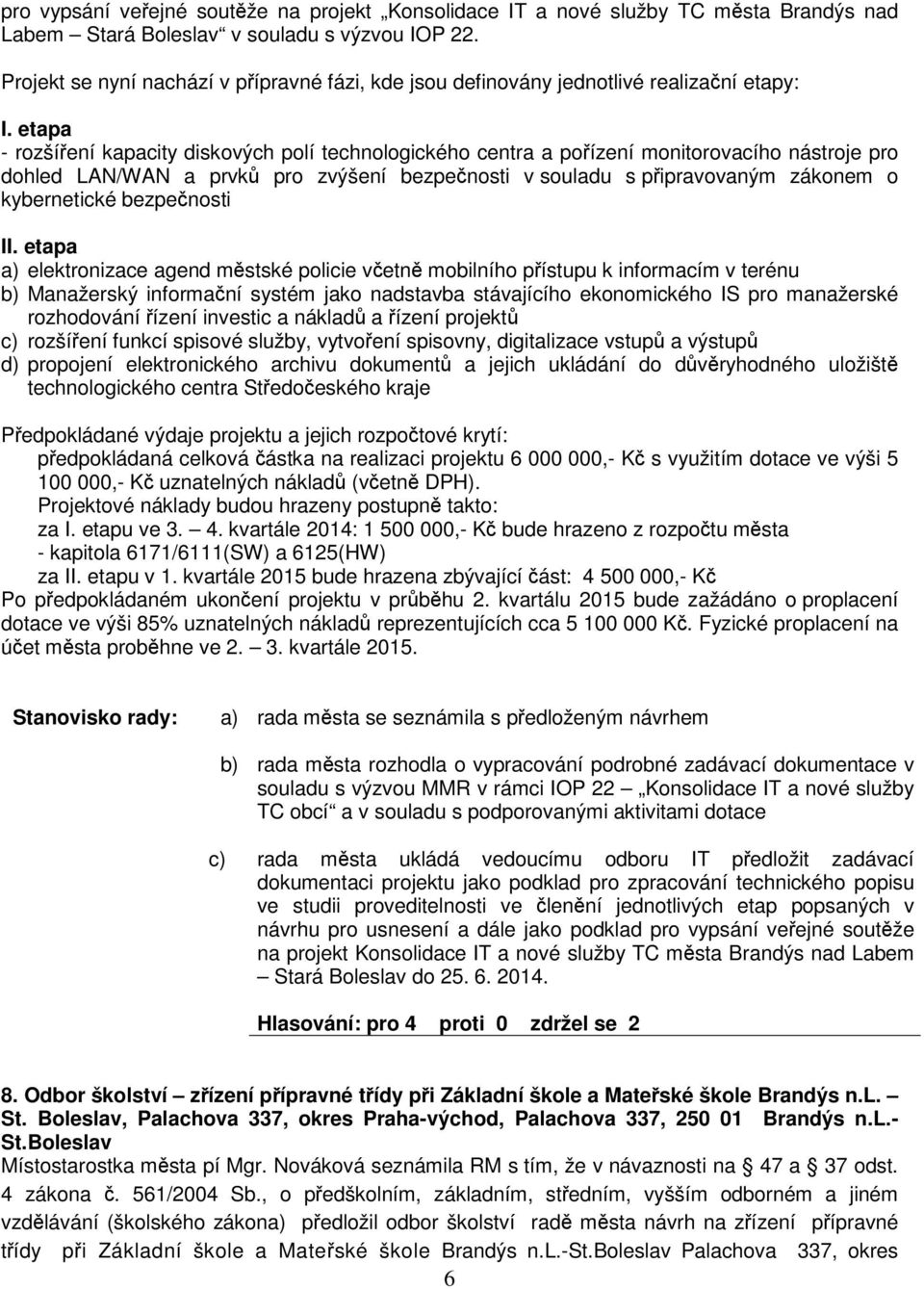 etapa - rozšíení kapacity diskových polí technologického centra a poízení monitorovacího nástroje pro dohled LAN/WAN a prvk pro zvýšení bezpenosti v souladu s pipravovaným zákonem o kybernetické