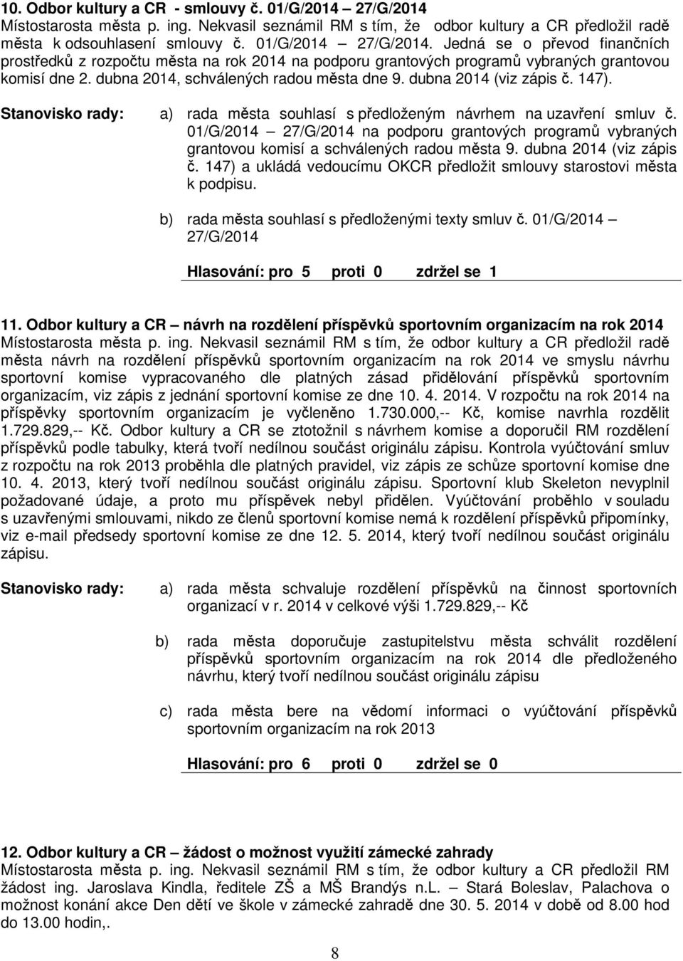 01/G/2014 27/G/2014 na podporu grantových program vybraných grantovou komisí a schválených radou msta 9. dubna 2014 (viz zápis. 147) a ukládá vedoucímu OKCR pedložit smlouvy starostovi msta k podpisu.