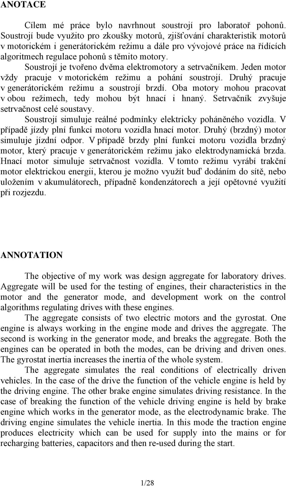 Soustrojí je tvořeno dvěma elektromotor a setrvačníkem. Jeden motor vžd pracuje v motorickém režimu a pohání soustrojí. ruhý pracuje v generátorickém režimu a soustrojí brzdí.