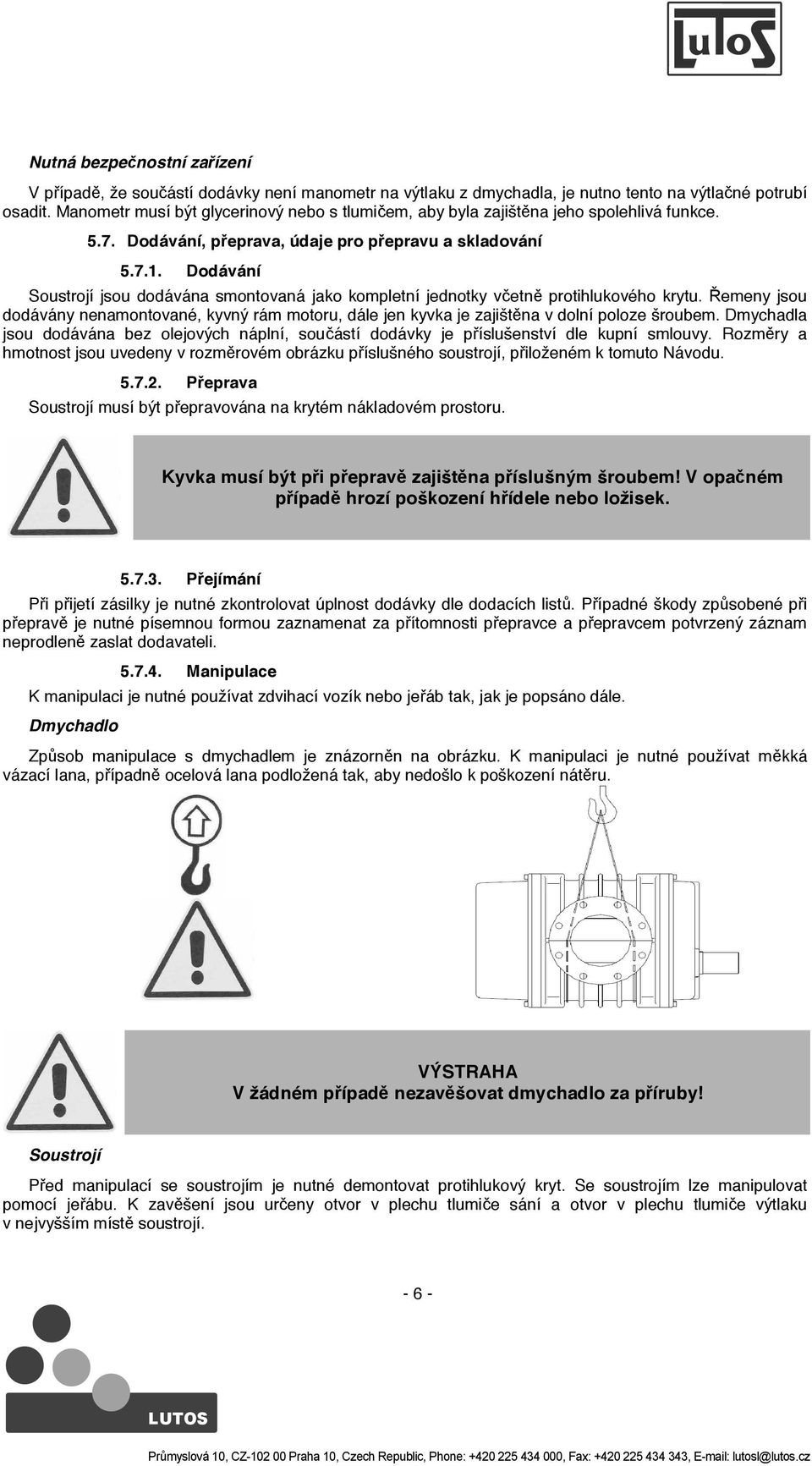 Dodávání Soustrojí jsou dodávána smontovaná jako kompletní jednotky v etn protihlukového krytu. emeny jsou dodávány nenamontované, kyvný rám motoru, dále jen kyvka je zajišt na v dolní poloze šroubem.