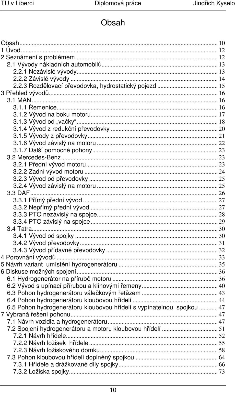 .. 22 3.1.7 Další pomocné pohony... 23 3.2 Mercedes-Benz... 23 3.2.1 Přední vývod motoru... 23 3.2.2 Zadní vývod motoru... 24 3.2.3 Vývod od převodovky... 25 3.2.4 Vývod závislý na motoru... 25 3.3 DAF.