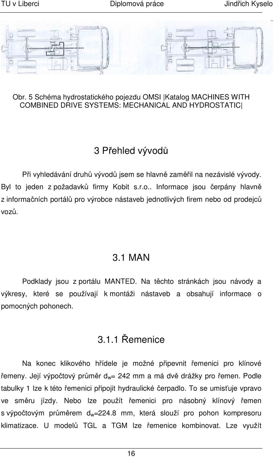 1 MAN Podklady jsou z portálu MANTED. Na těchto stránkách jsou návody a výkresy, které se používají k montáži nástaveb a obsahují informace o pomocných pohonech. 3.1.1 Řemenice Na konec klikového hřídele je možné připevnit řemenici pro klínové řemeny.