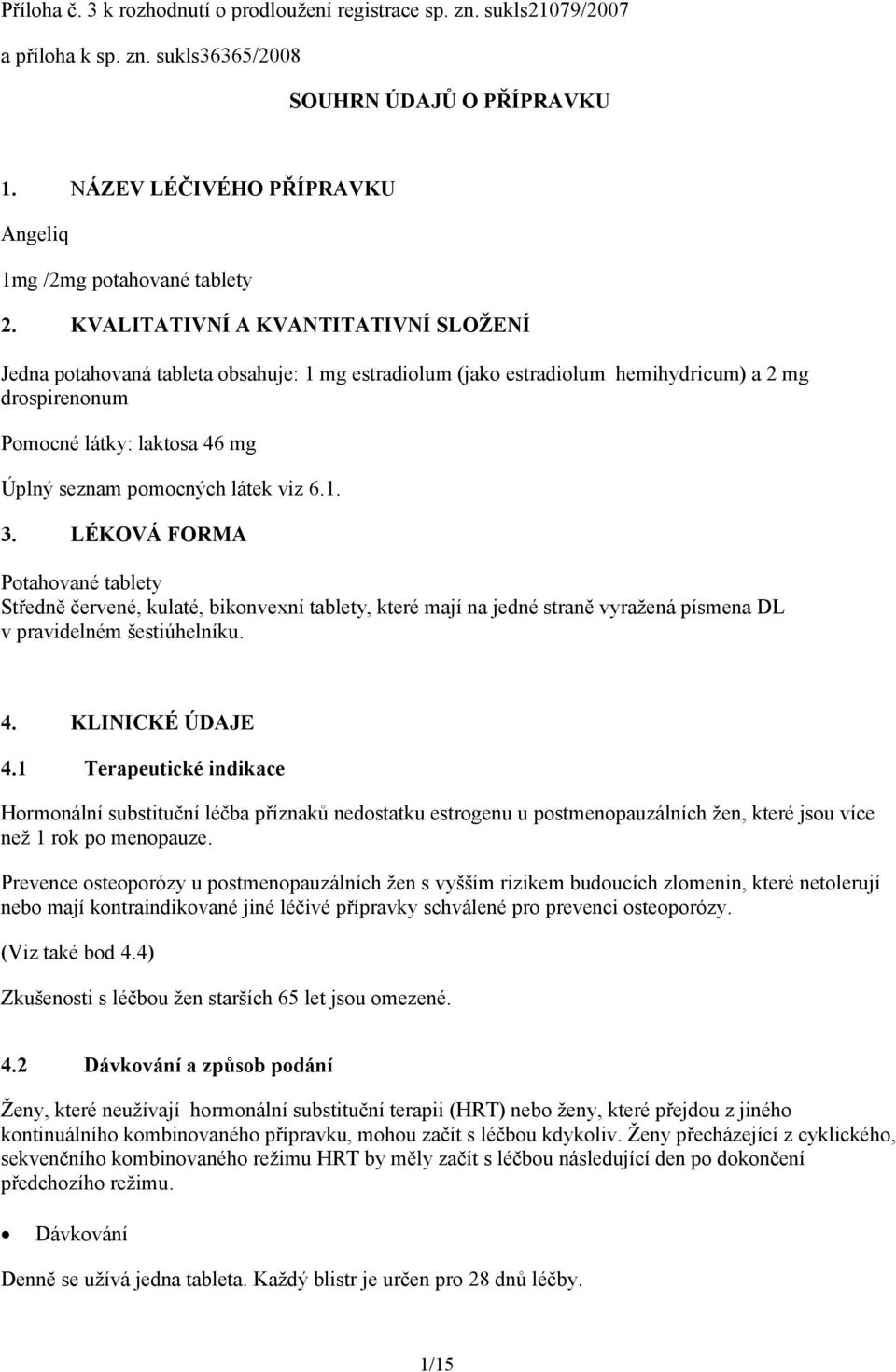 KVALITATIVNÍ A KVANTITATIVNÍ SLOŽENÍ Jedna potahovaná tableta obsahuje: 1 mg estradiolum (jako estradiolum hemihydricum) a 2 mg drospirenonum Pomocné látky: laktosa 46 mg Úplný seznam pomocných látek