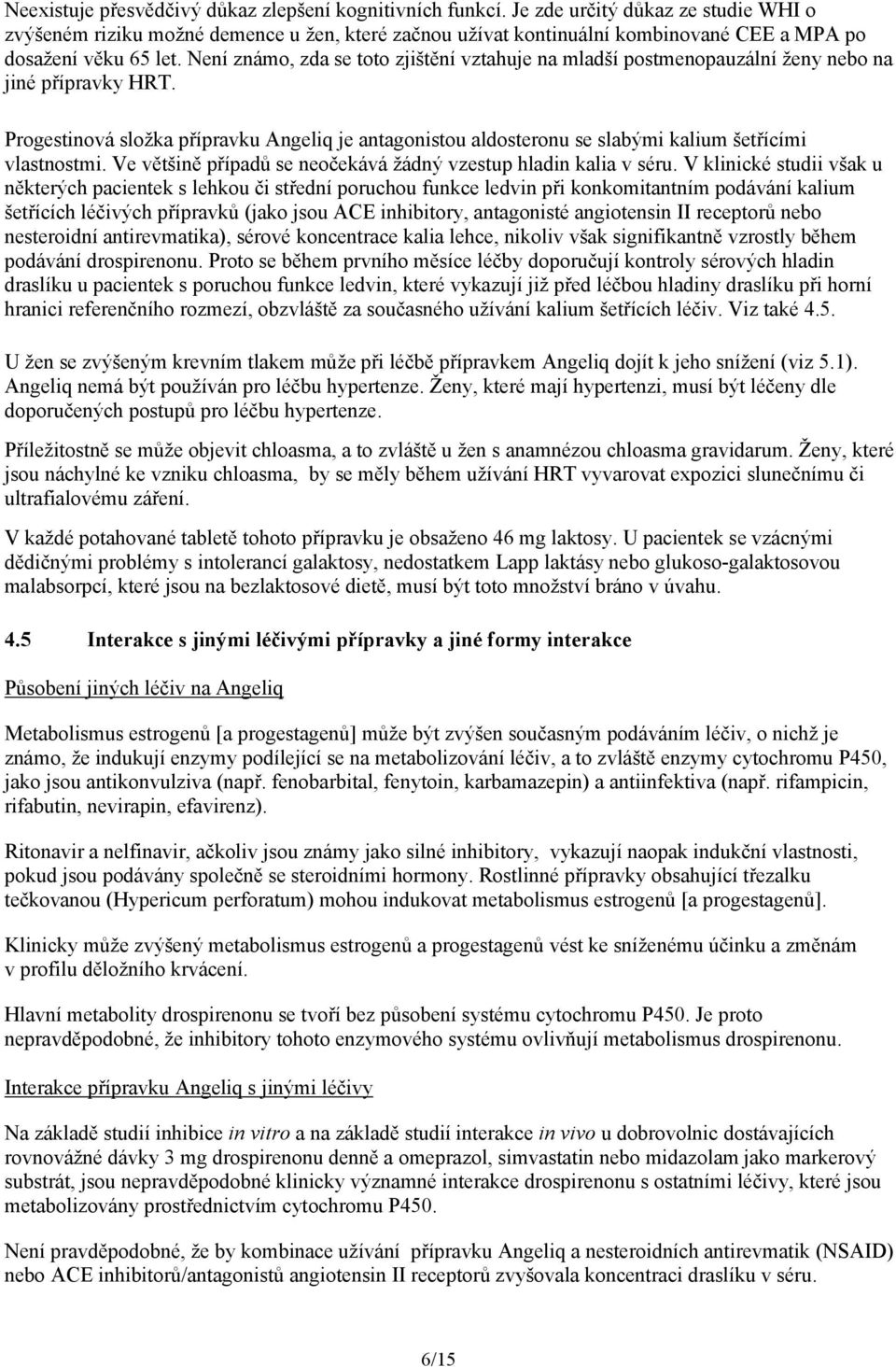 Není známo, zda se toto zjištění vztahuje na mladší postmenopauzální ženy nebo na jiné přípravky HRT.