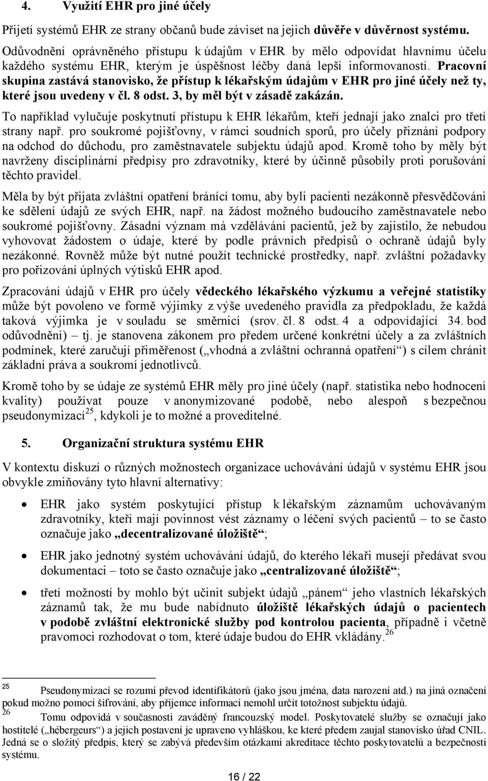 Pracovní skupina zastává stanovisko, že přístup k lékařským údajům v EHR pro jiné účely než ty, které jsou uvedeny v čl. 8 odst. 3, by měl být v zásadě zakázán.