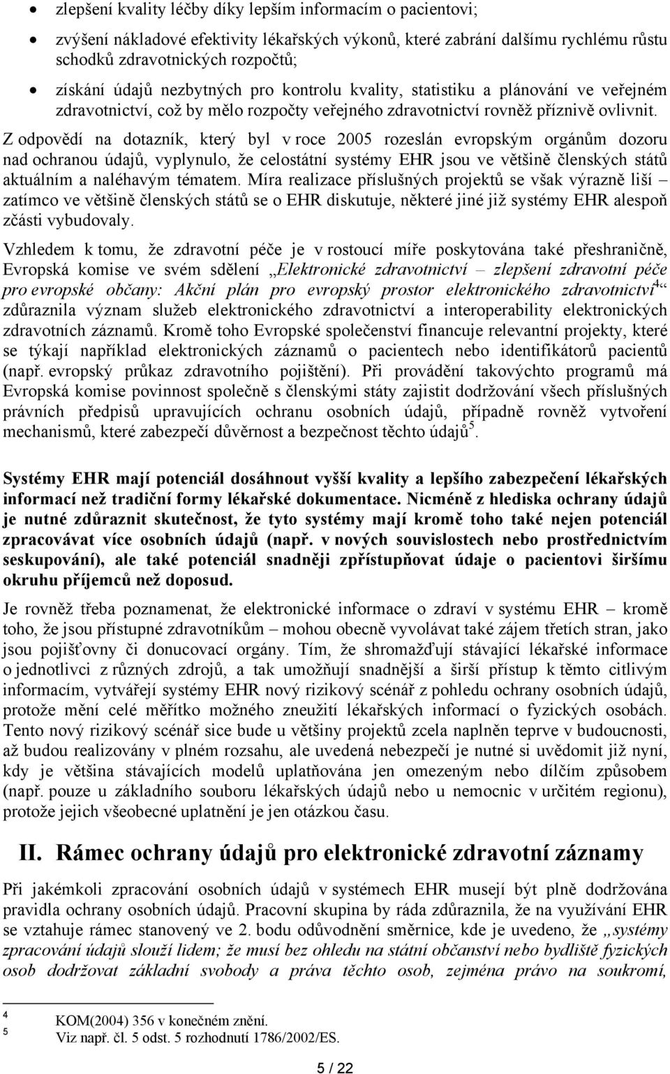 Z odpovědí na dotazník, který byl v roce 2005 rozeslán evropským orgánům dozoru nad ochranou údajů, vyplynulo, že celostátní systémy EHR jsou ve většině členských států aktuálním a naléhavým tématem.