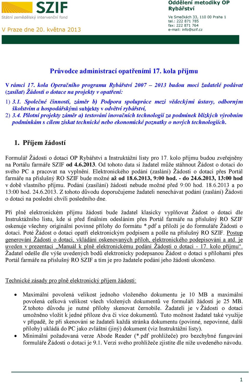 4. Pilotní projekty záměr a) testování inovačních technologií za podmínek blízkých výrobním podmínkám s cílem získat technické nebo ekonomické poznatky o nových technologiích. 1.