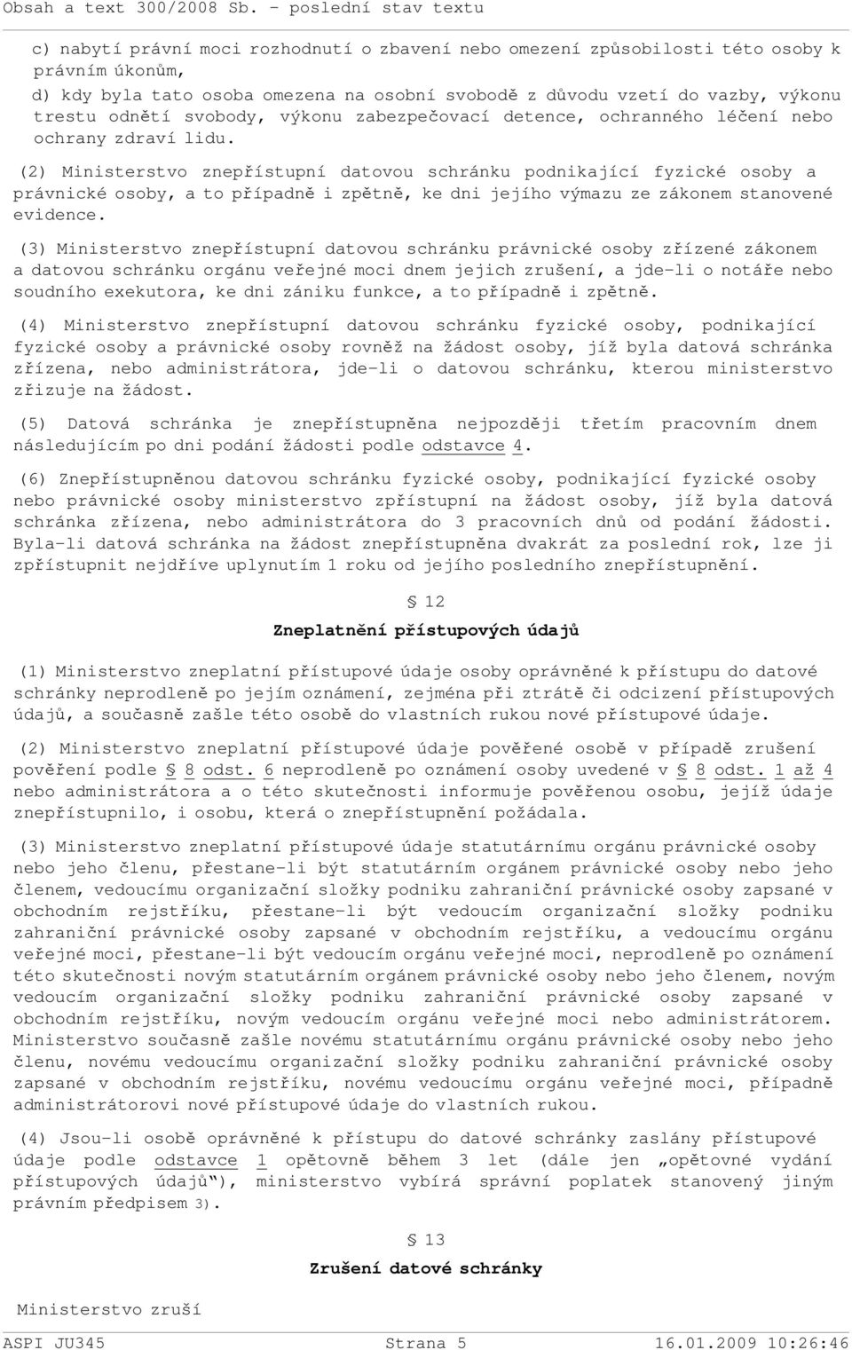 (2) Ministerstvo znepřístupní datovou schránku podnikající fyzické osoby a právnické osoby, a to případně i zpětně, ke dni jejího výmazu ze zákonem stanovené evidence.