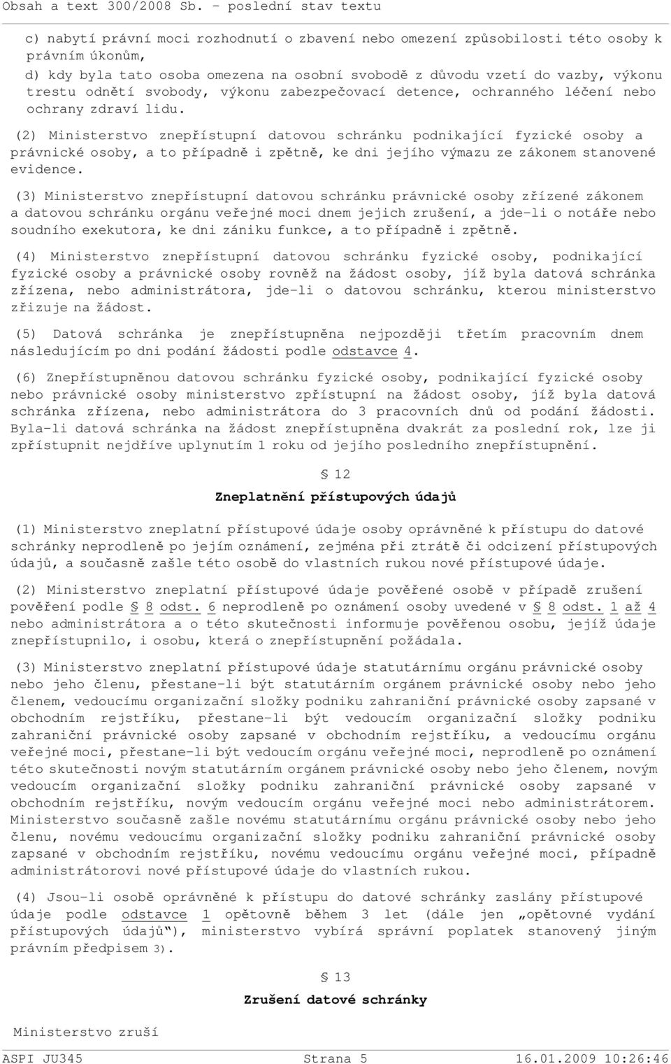 (2) Ministerstvo znepřístupní datovou schránku podnikající fyzické osoby a právnické osoby, a to případně i zpětně, ke dni jejího výmazu ze zákonem stanovené evidence.