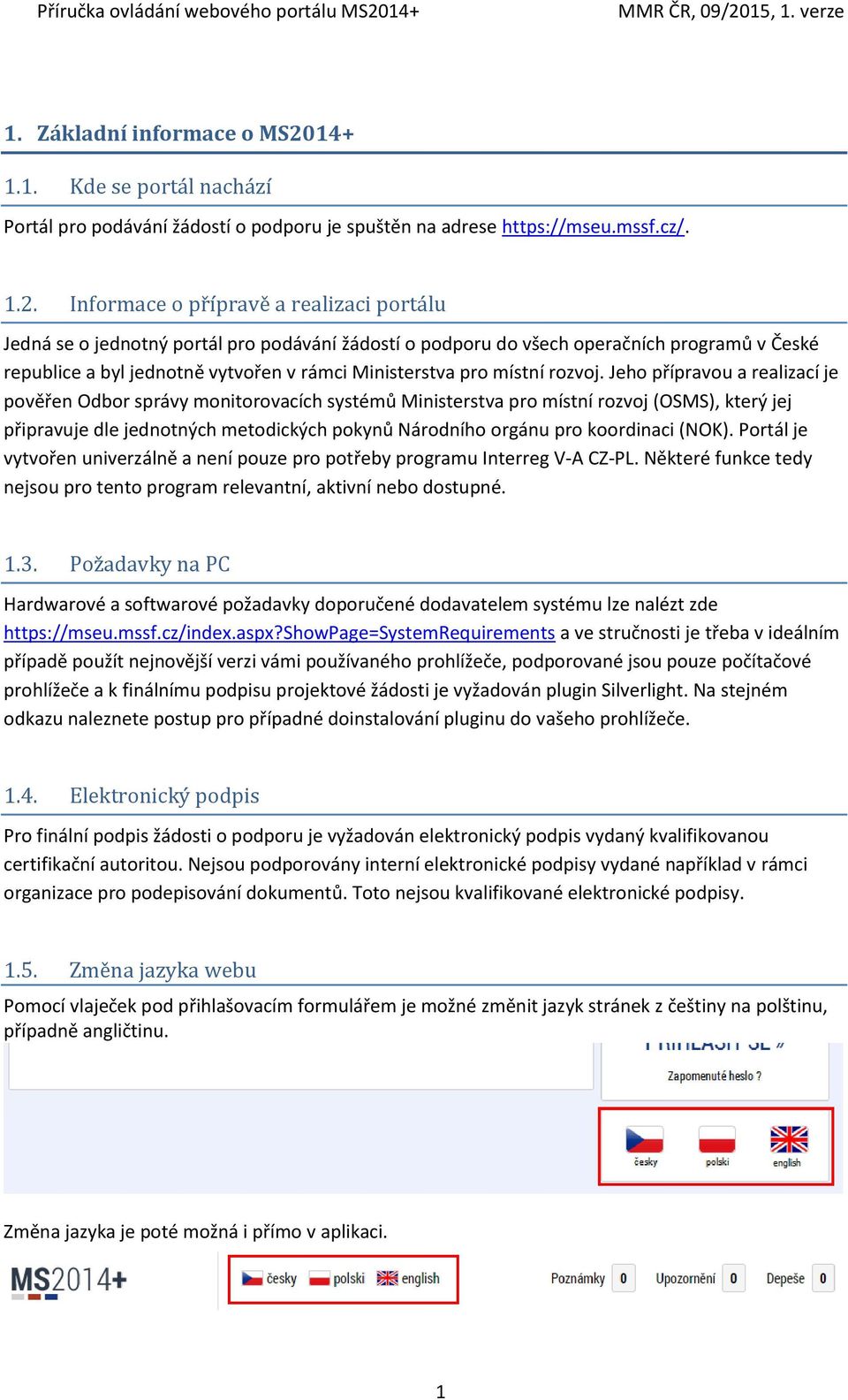 Informace o přípravě a realizaci portálu Jedná se o jednotný portál pro podávání žádostí o podporu do všech operačních programů v České republice a byl jednotně vytvořen v rámci Ministerstva pro