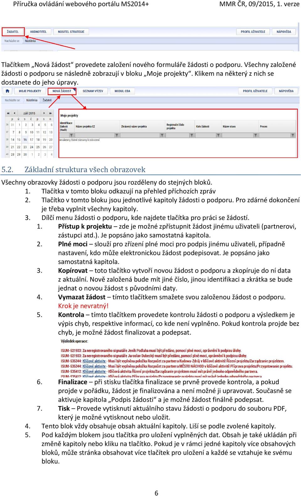 Tlačítka v tomto bloku odkazují na přehled příchozích zpráv 2. Tlačítko v tomto bloku jsou jednotlivé kapitoly žádosti o podporu. Pro zdárné dokončení je třeba vyplnit všechny kapitoly. 3.