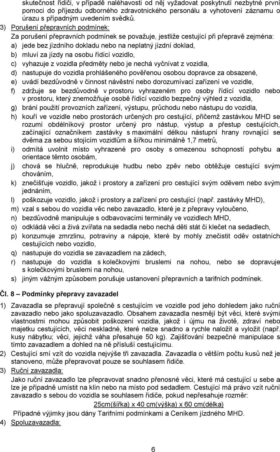 na osobu řídící vozidlo, c) vyhazuje z vozidla předměty nebo je nechá vyčnívat z vozidla, d) nastupuje do vozidla prohlášeného pověřenou osobou dopravce za obsazené, e) uvádí bezdůvodně v činnost