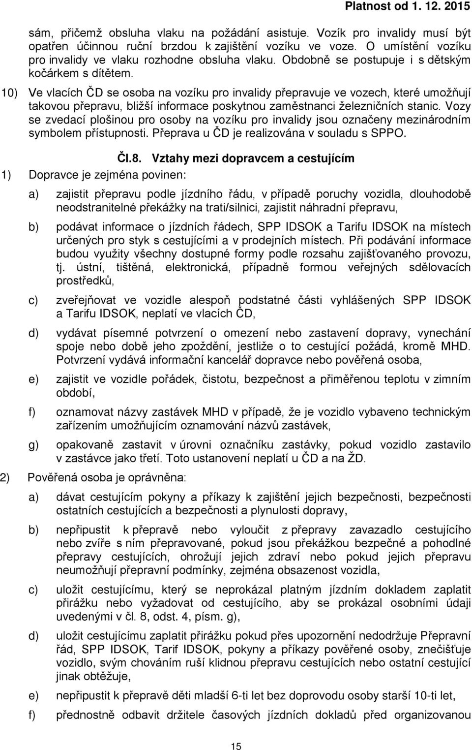 10) Ve vlacích ČD se osoba na vozíku pro invalidy přepravuje ve vozech, které umožňují takovou přepravu, bližší informace poskytnou zaměstnanci železničních stanic.