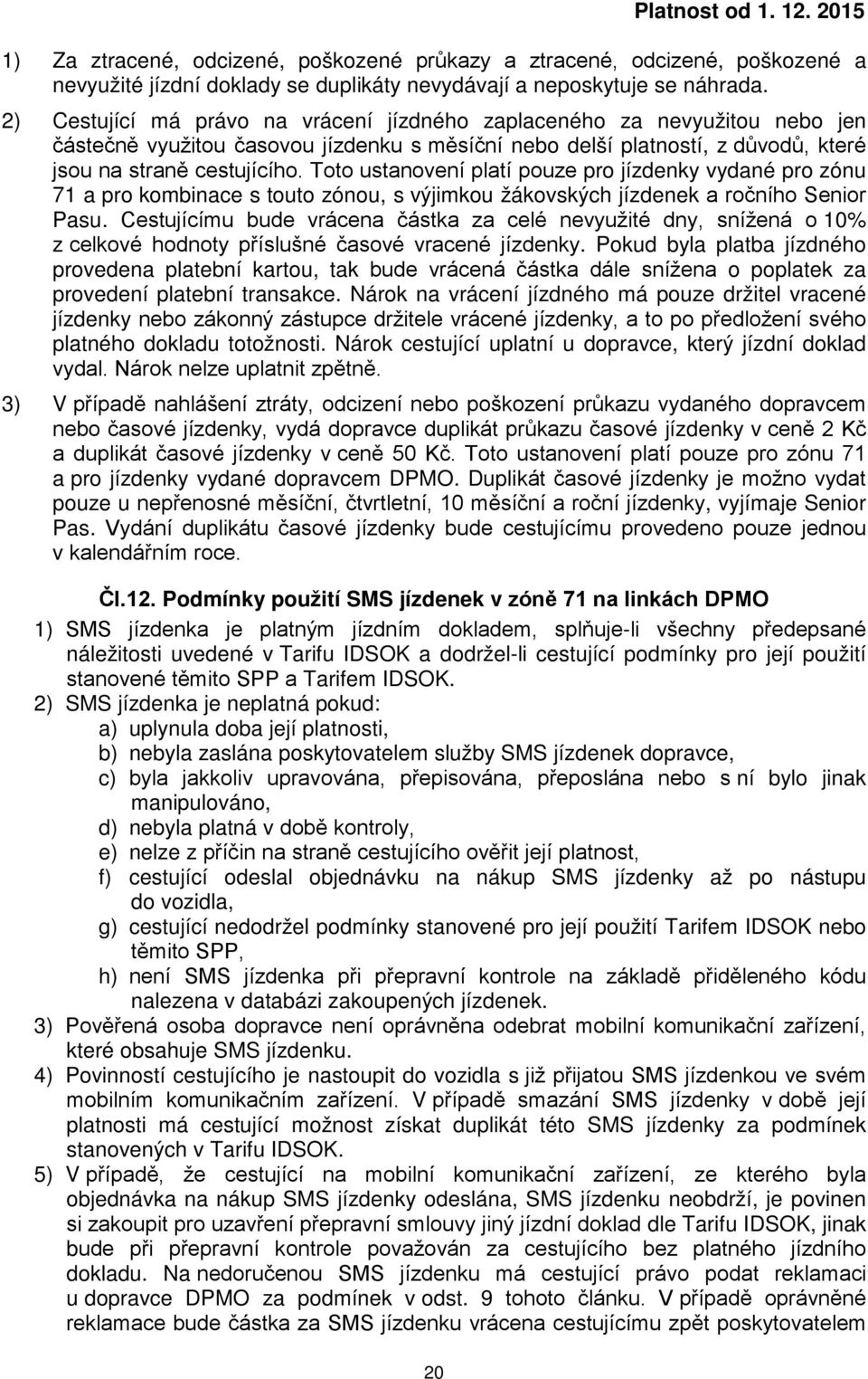 Toto ustanovení platí pouze pro jízdenky vydané pro zónu 71 a pro kombinace s touto zónou, s výjimkou žákovských jízdenek a ročního Senior Pasu.