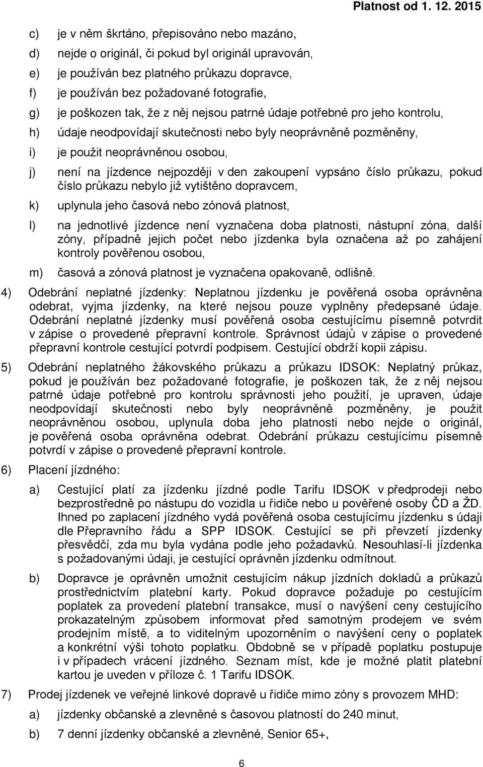 2015 g) je poškozen tak, že z něj nejsou patrné údaje potřebné pro jeho kontrolu, h) údaje neodpovídají skutečnosti nebo byly neoprávněně pozměněny, i) je použit neoprávněnou osobou, j) není na