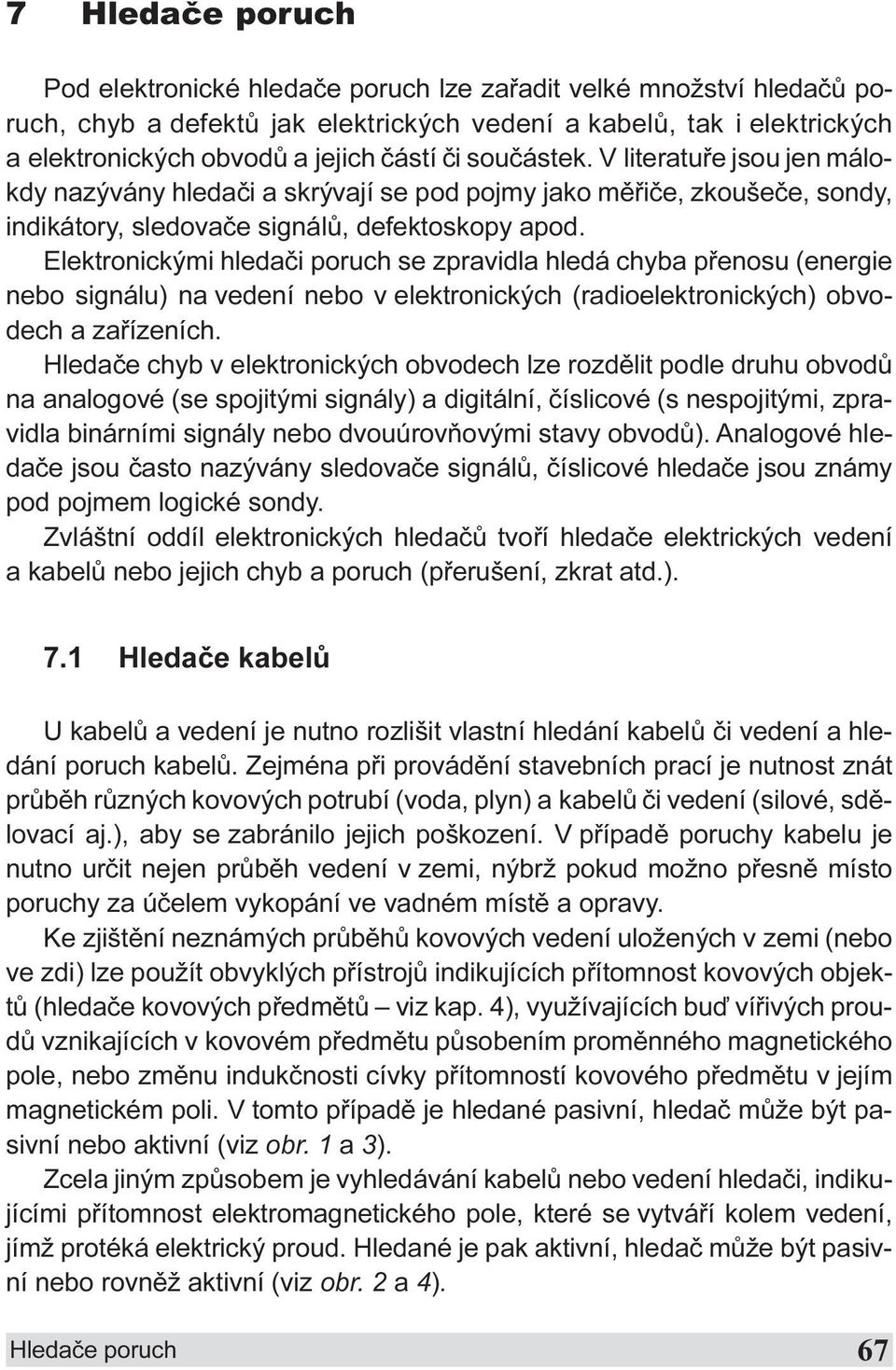 zpravidla hledá chyba pøenosu (energie nebo signálu) na vedení nebo v elektronických (radioelektronických) obvodech a zaøízeních Hledaèe chyb v elektronických obvodech lze rozdìlit podle druhu obvodù