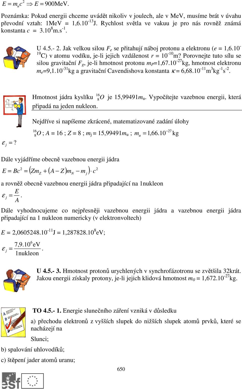 - 9 C) v atomu vodíku, je-li jejich vzdálenost r = - m? Porovnejte tuto sílu se silou gravitační F g, je-li hmotnost protonu m P =,67. -7 kg, hmotnost elektronu m e =9,.