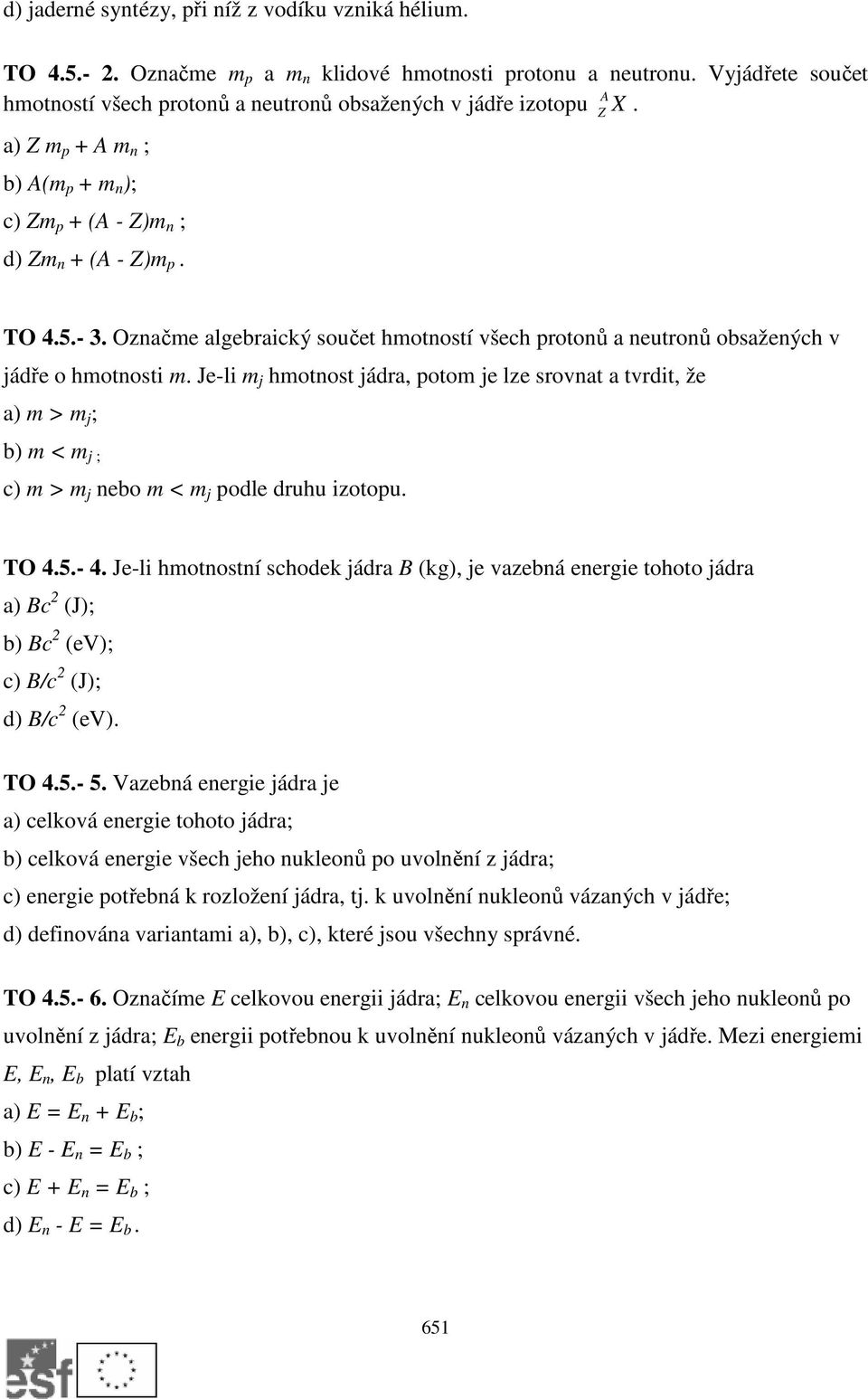 Je-li m j hmotnost jádra, potom je lze srovnat a tvrdit, že a) m > m j ; b) m < m j ; c) m > m j nebo m < m j podle druhu izotopu. TO 4.5.- 4.