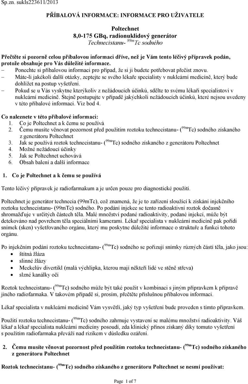 tento léčivý přípravek podán, protože obsahuje pro Vás důležité informace. Ponechte si příbalovou informaci pro případ, že si ji budete potřebovat přečíst znovu.