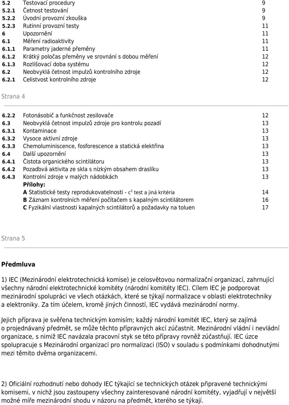 3 Neobvyklá četnost impulzů zdroje pro kontrolu pozadí 13 6.3.1 Kontaminace 13 6.3.2 Vysoce aktivní zdroje 13 6.3.3 Chemoluminiscence, fosforescence a statická elektřina 13 6.4 Další upozornění 13 6.