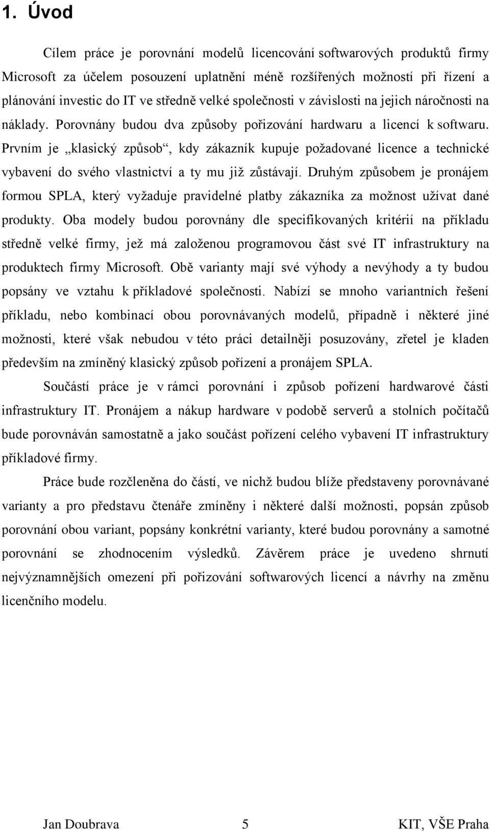 Prvním je klasický způsob, kdy zákazník kupuje požadované licence a technické vybavení do svého vlastnictví a ty mu již zůstávají.