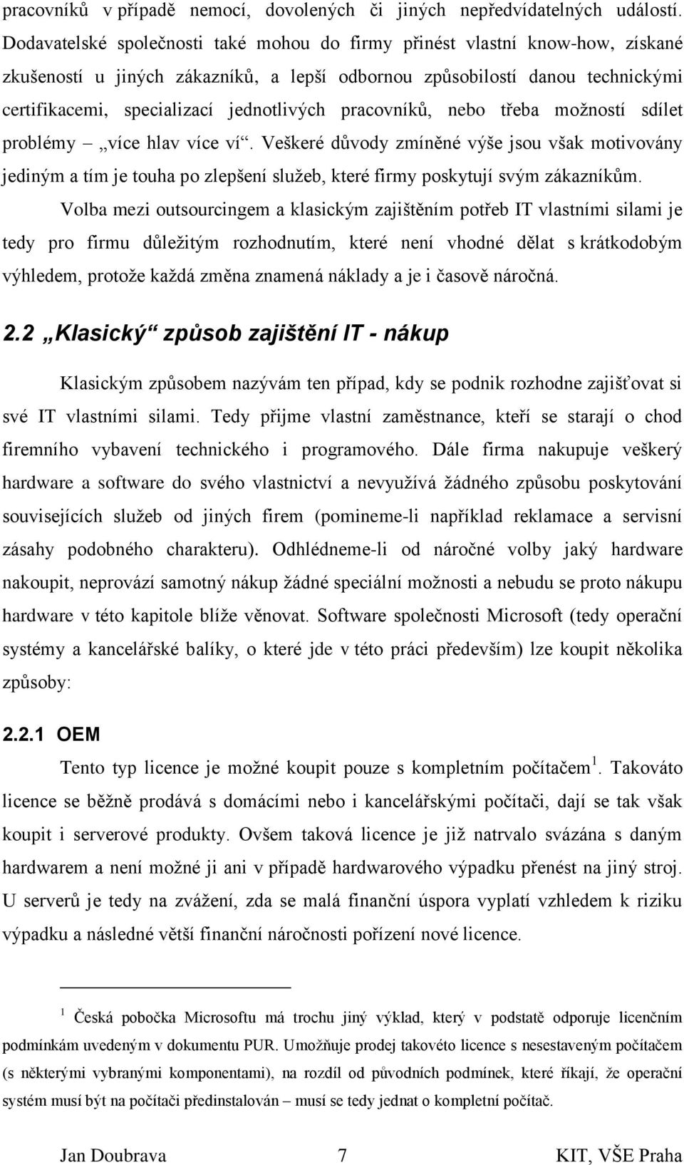 pracovníků, nebo třeba možností sdílet problémy více hlav více ví. Veškeré důvody zmíněné výše jsou však motivovány jediným a tím je touha po zlepšení služeb, které firmy poskytují svým zákazníkům.