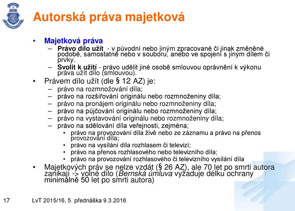 Právem dílo užít (dle 12 AZ) je: právo na rozmnožování díla; právo na rozšiřování originálu nebo rozmnoženiny díla; právo na pronájem originálu nebo rozmnoženiny díla; právo na půjčování originálu