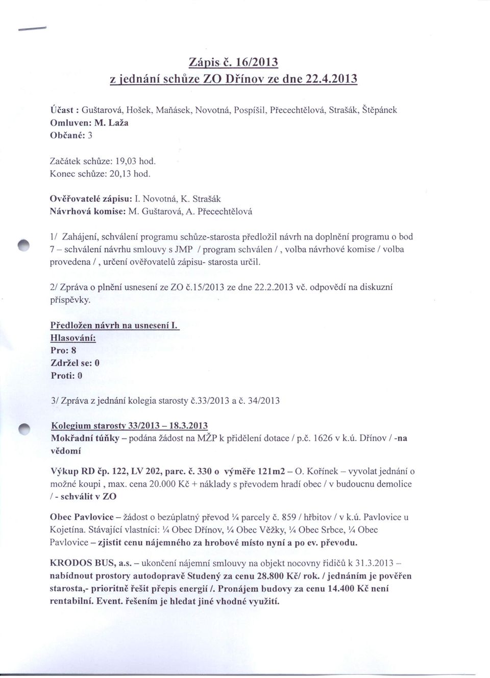 Přecechtělová II Zahájení, schválení programu schůze-starosta předložil návrh na doplnění programu o bod 7 - schválení návrhu smlouvy s JMP I program schválen I, volba návrhové komise / volba