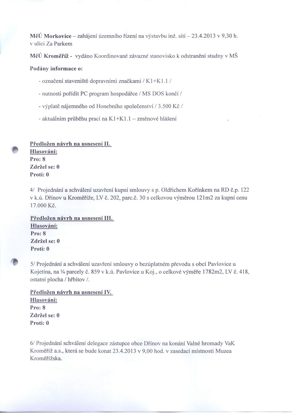 1 I - nutnosti pořídit PC program hospodářce I MS DOS končí I - výplatě nájemného od Honebního společenství I 3.500 Kč I - aktuálním průběhu prací na K 1+K 1.