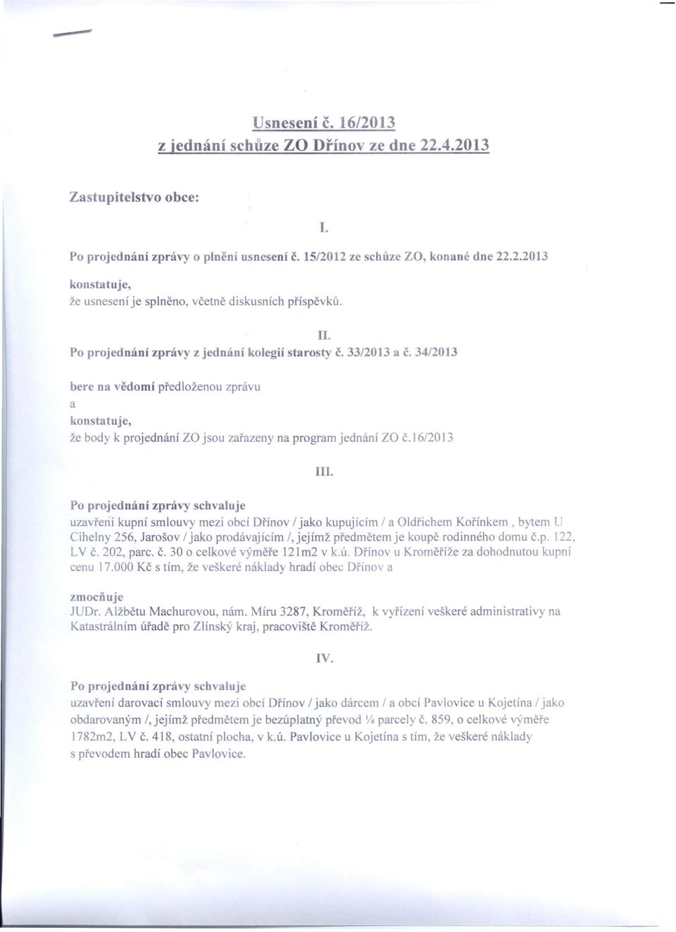 16/20 13 III. uzavření kupní smlouvy mezi obcí Dřínov 1jako kupujícím 1 a Oldřichem Kořínkem, bytem U Cihelny 256, Jarošov 1jako prodávajícím 1 jejímž předmětem je koupě rodinného domu č.p. 122, LV Č.