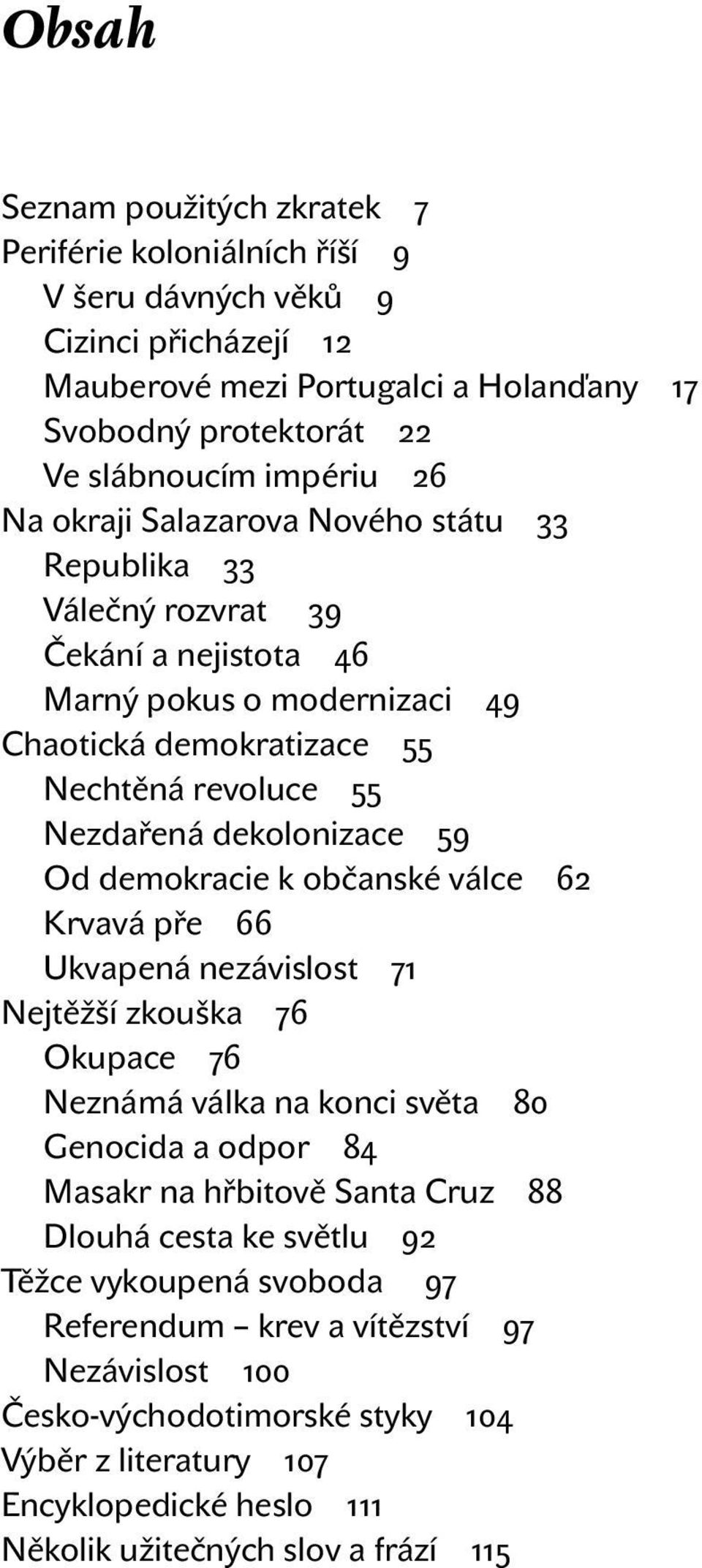 demokracie k občanské válce 62 Krvavá pře 66 Ukvapená nezávislost 71 Nejtěžší zkouška 76 Okupace 76 Neznámá válka na konci světa 80 Genocida a odpor 84 Masakr na hřbitově Santa Cruz 88 Dlouhá cesta