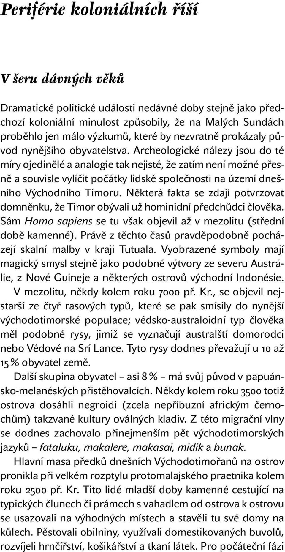 Archeologické nálezy jsou do té míry ojedinělé a analogie tak nejisté, že zatím není možné přesně a souvisle vylíčit počátky lidské společnosti na území dnešního Východního Timoru.