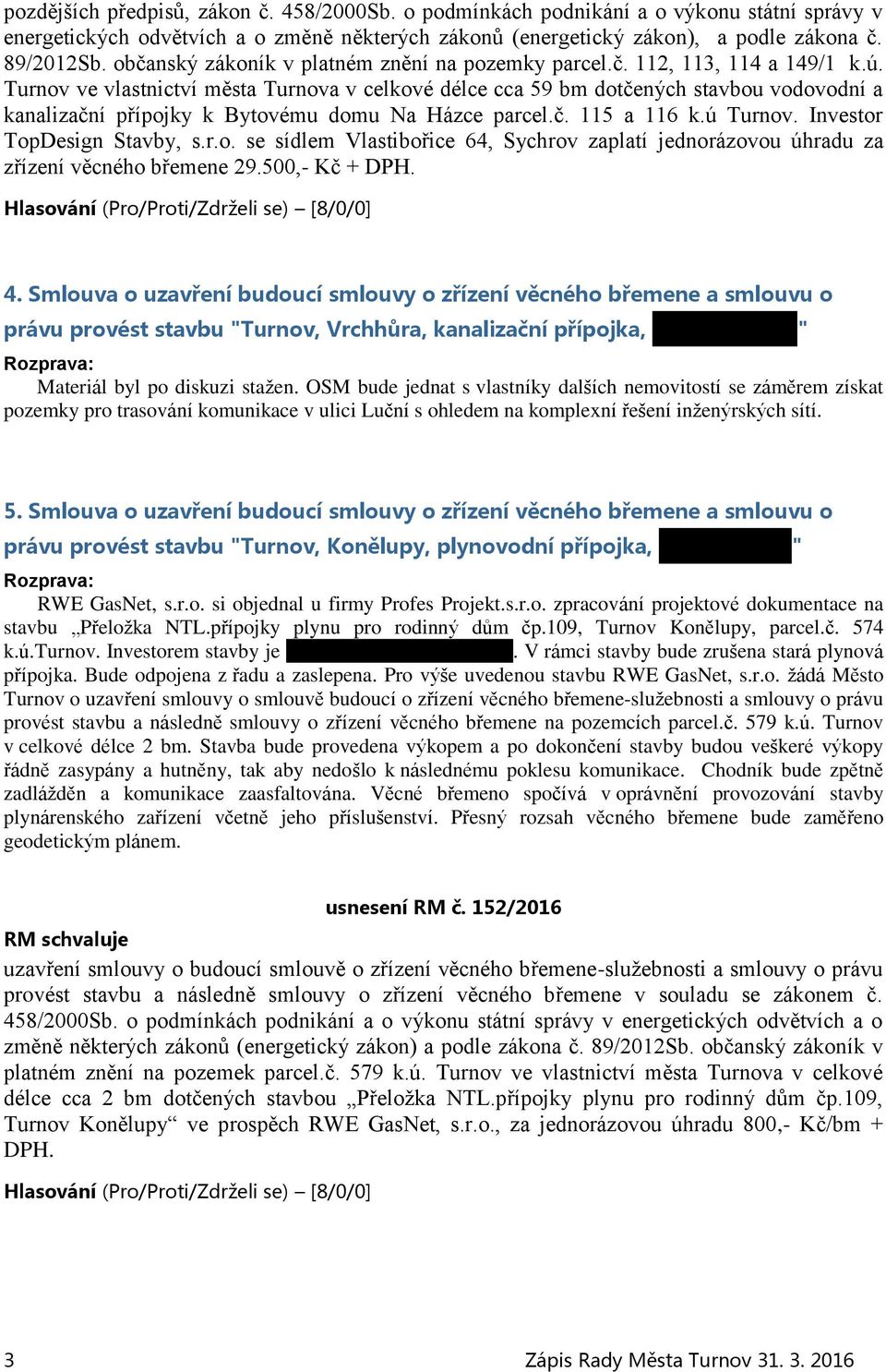 Turnov ve vlastnictví města Turnova v celkové délce cca 59 bm dotčených stavbou vodovodní a kanalizační přípojky k Bytovému domu Na Házce parcel.č. 115 a 116 k.ú Turnov. Investor TopDesign Stavby, s.