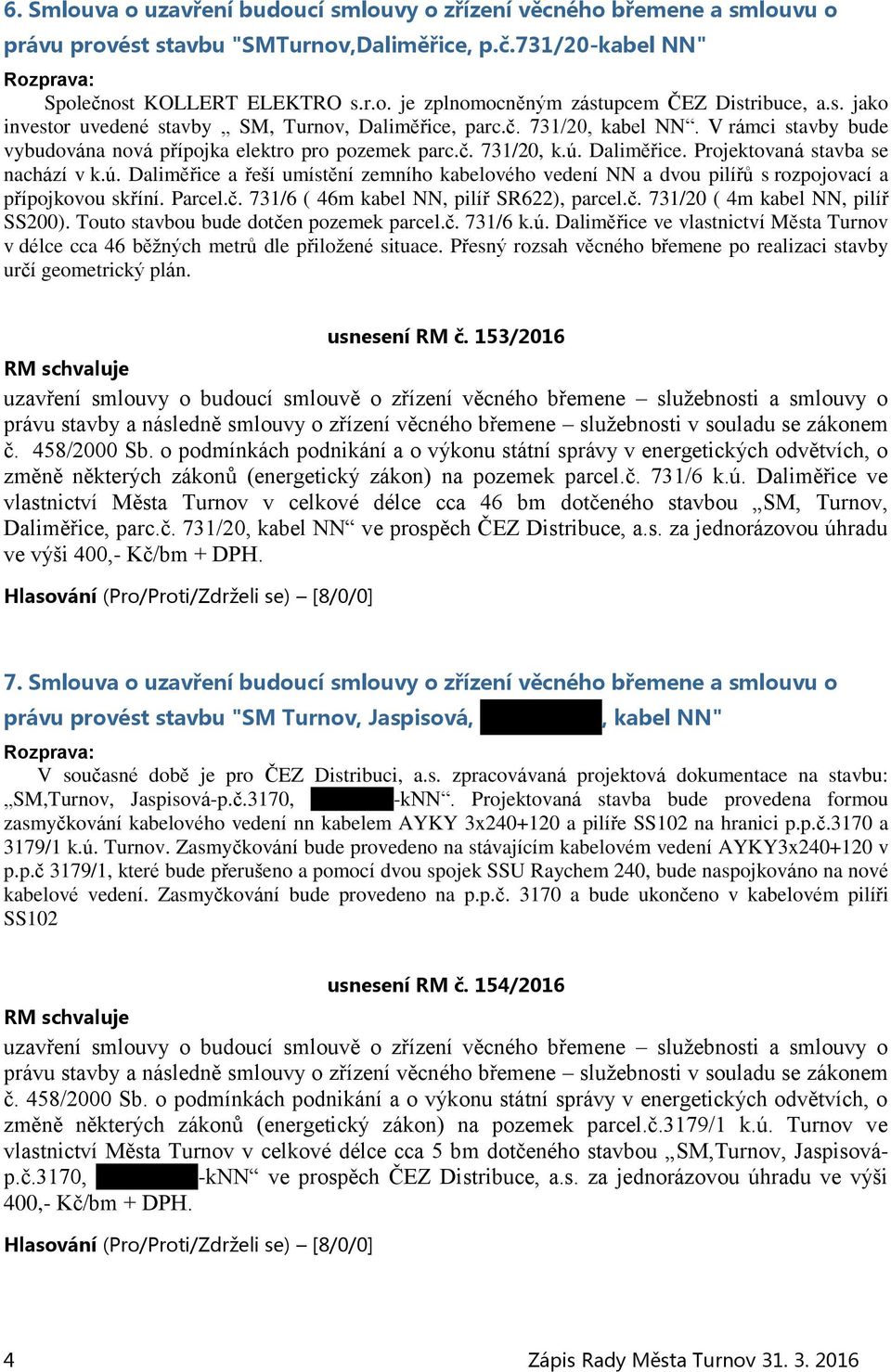 ú. Daliměřice a řeší umístění zemního kabelového vedení NN a dvou pilířů s rozpojovací a přípojkovou skříní. Parcel.č. 731/6 ( 46m kabel NN, pilíř SR622), parcel.č. 731/20 ( 4m kabel NN, pilíř SS200).