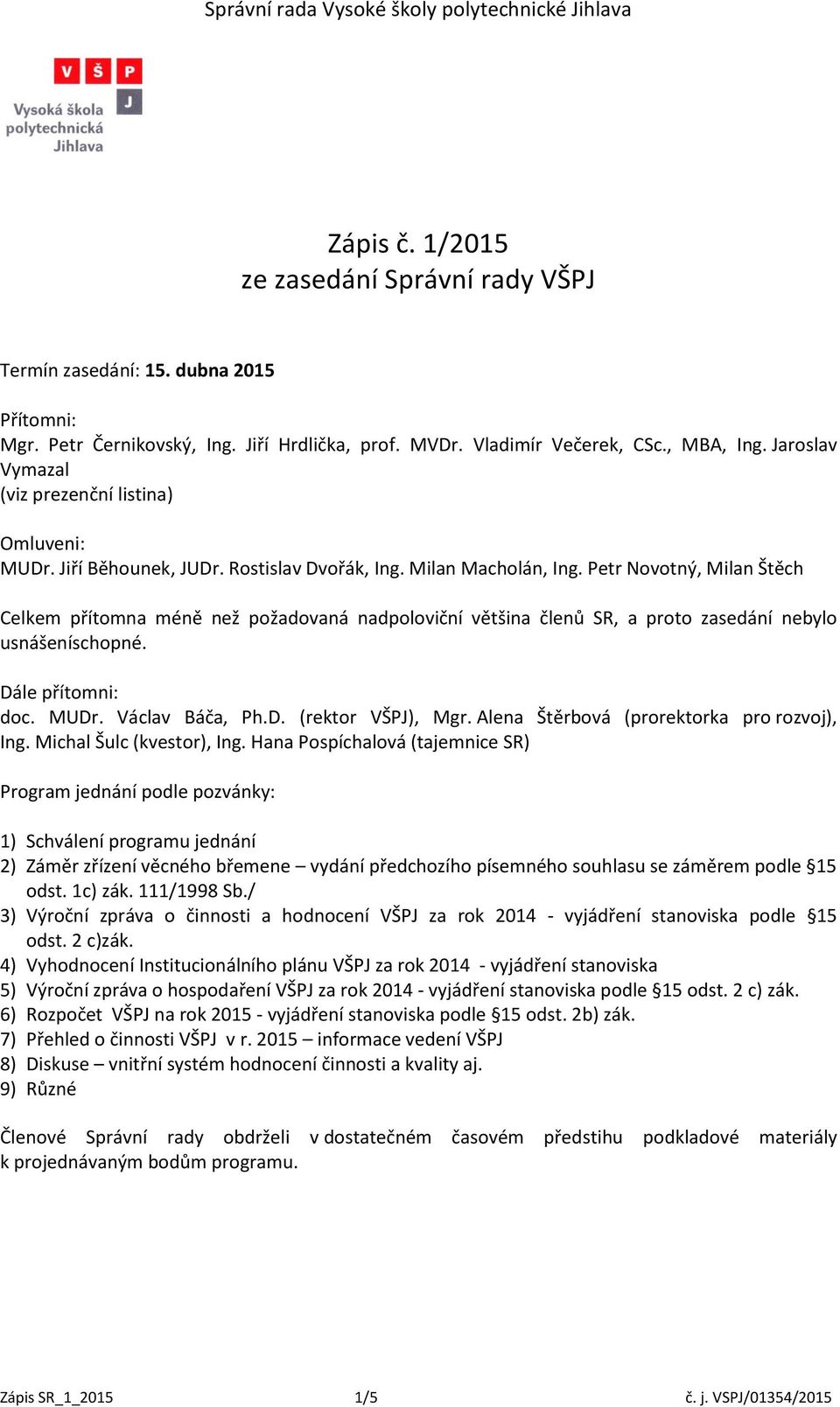 Petr Novotný, Milan Štěch Celkem přítomna méně než požadovaná nadpoloviční většina členů SR, a proto zasedání nebylo usnášeníschopné. Dále přítomni: doc. MUDr. Václav Báča, Ph.D. (rektor VŠPJ), Mgr.