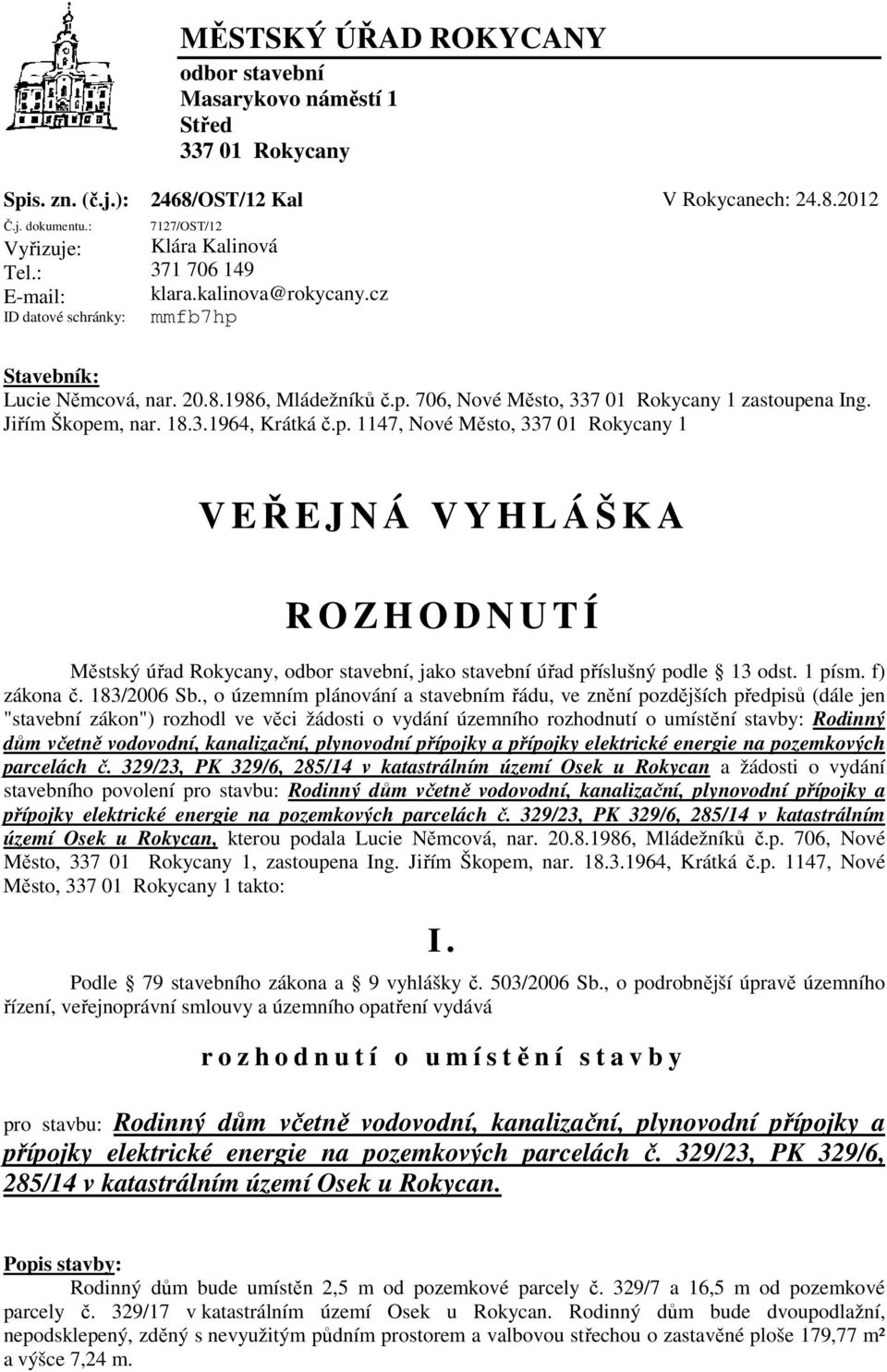 cz mmfb7hp Stavebník: Lucie Němcová, nar. 20.8.1986, Mládežníků č.p. 706, Nové Město, 337 01 Rokycany 1 zastoupena Ing. Jiřím Škopem, nar. 18.3.1964, Krátká č.p. 1147, Nové Město, 337 01 Rokycany 1 V EŘEJNÁ VYHLÁŠKA R O Z H O D N U T Í Městský úřad Rokycany, odbor stavební, jako stavební úřad příslušný podle 13 odst.