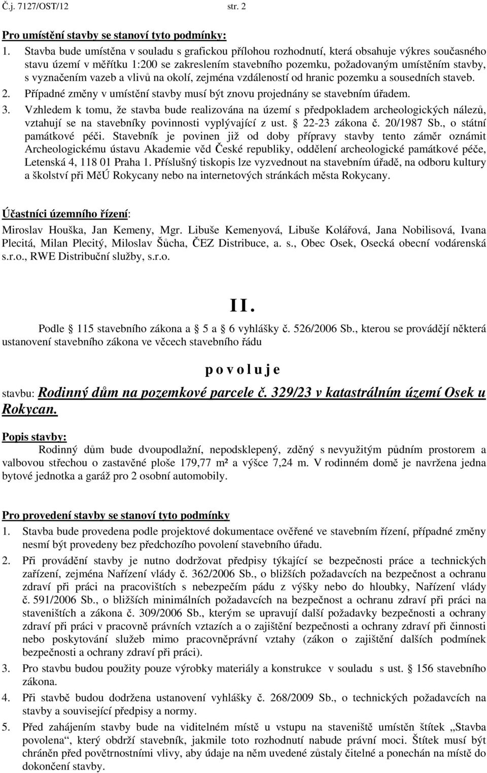 vyznačením vazeb a vlivů na okolí, zejména vzdáleností od hranic pozemku a sousedních staveb. 2. Případné změny v umístění stavby musí být znovu projednány se stavebním úřadem. 3.